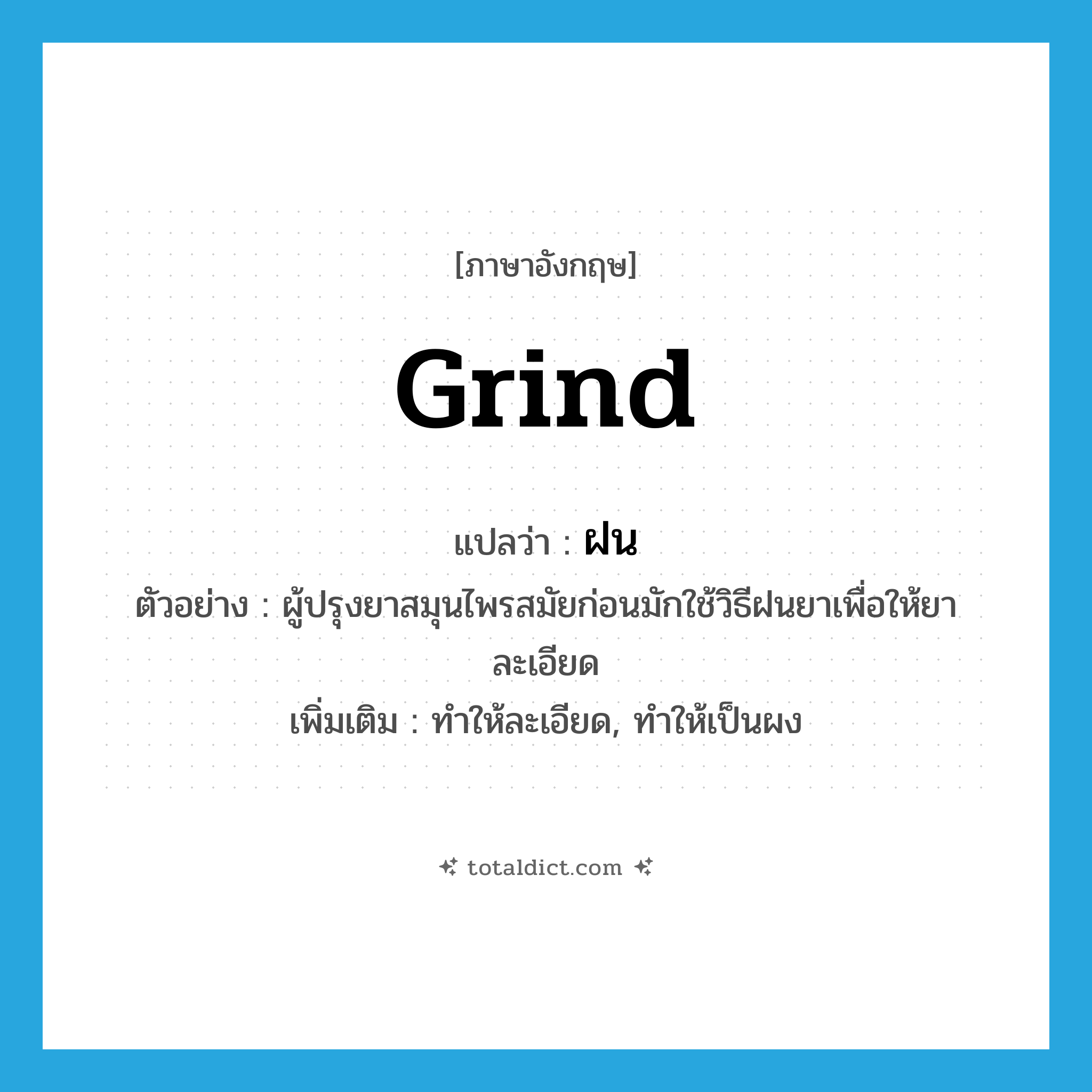 grind แปลว่า?, คำศัพท์ภาษาอังกฤษ grind แปลว่า ฝน ประเภท V ตัวอย่าง ผู้ปรุงยาสมุนไพรสมัยก่อนมักใช้วิธีฝนยาเพื่อให้ยาละเอียด เพิ่มเติม ทำให้ละเอียด, ทำให้เป็นผง หมวด V