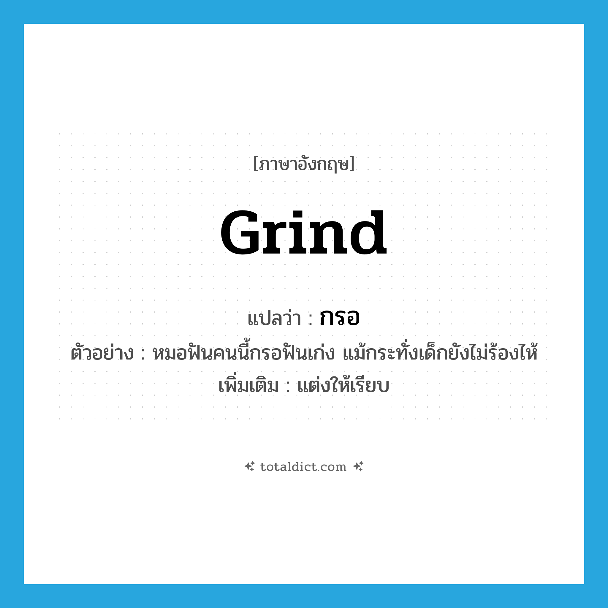 grind แปลว่า?, คำศัพท์ภาษาอังกฤษ grind แปลว่า กรอ ประเภท V ตัวอย่าง หมอฟันคนนี้กรอฟันเก่ง แม้กระทั่งเด็กยังไม่ร้องไห้ เพิ่มเติม แต่งให้เรียบ หมวด V