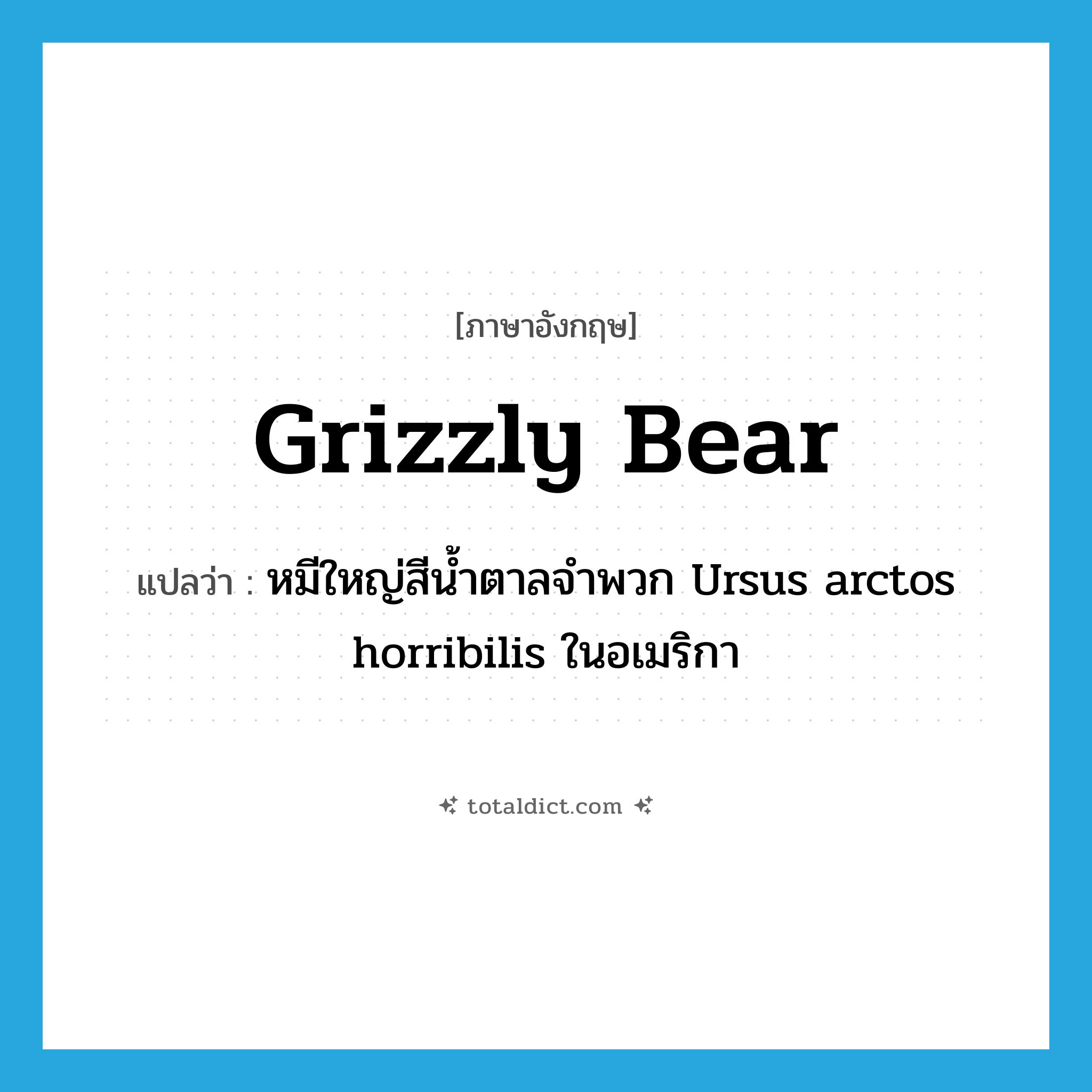 grizzly bear แปลว่า?, คำศัพท์ภาษาอังกฤษ grizzly bear แปลว่า หมีใหญ่สีน้ำตาลจำพวก Ursus arctos horribilis ในอเมริกา ประเภท N หมวด N