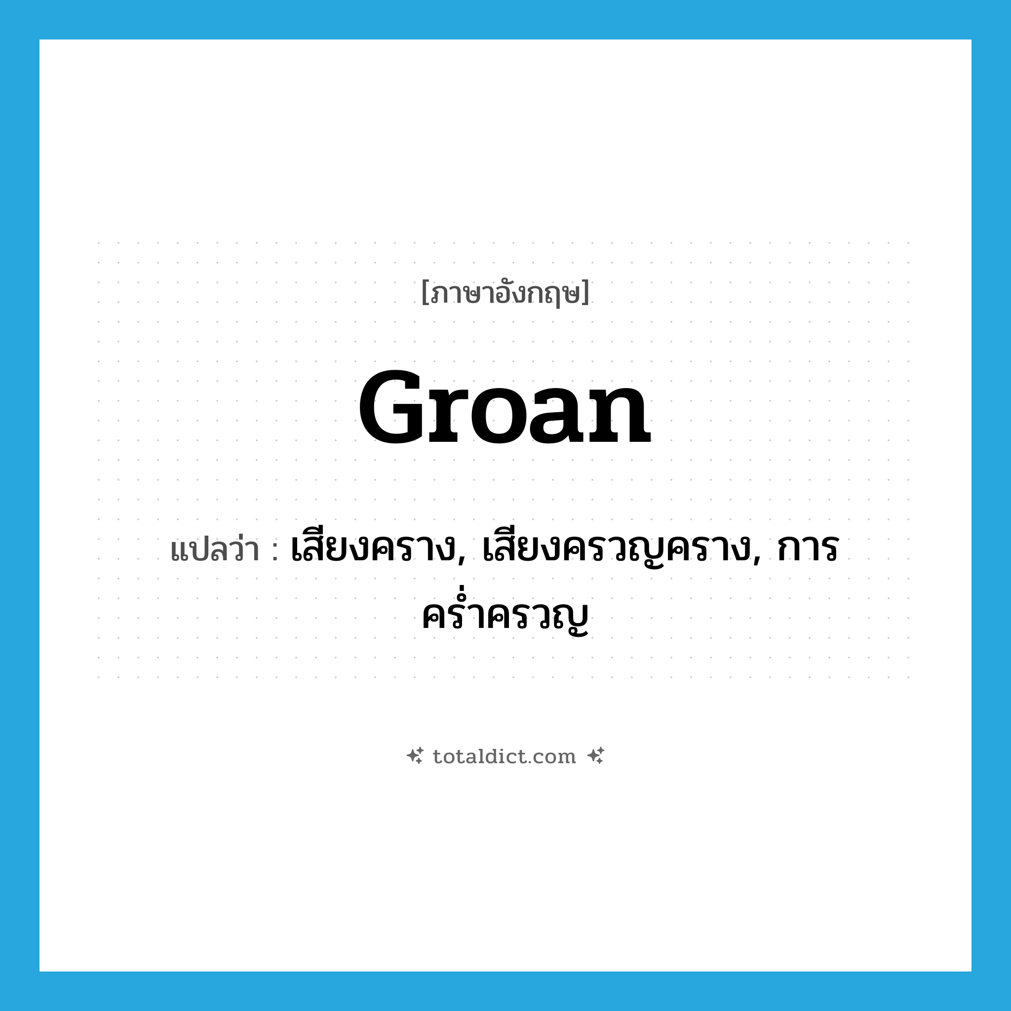 groan แปลว่า?, คำศัพท์ภาษาอังกฤษ groan แปลว่า เสียงคราง, เสียงครวญคราง, การคร่ำครวญ ประเภท N หมวด N