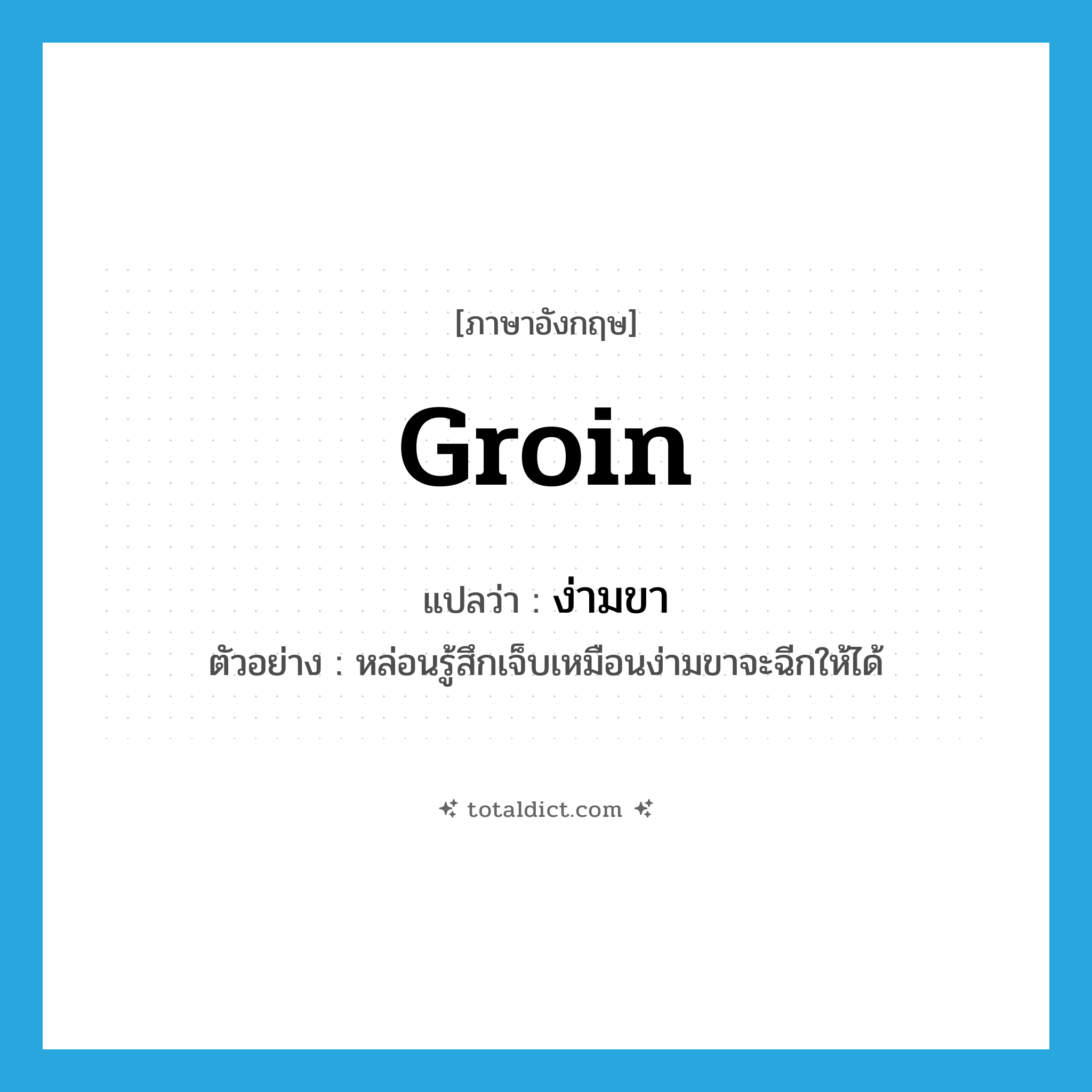 groin แปลว่า?, คำศัพท์ภาษาอังกฤษ groin แปลว่า ง่ามขา ประเภท N ตัวอย่าง หล่อนรู้สึกเจ็บเหมือนง่ามขาจะฉีกให้ได้ หมวด N