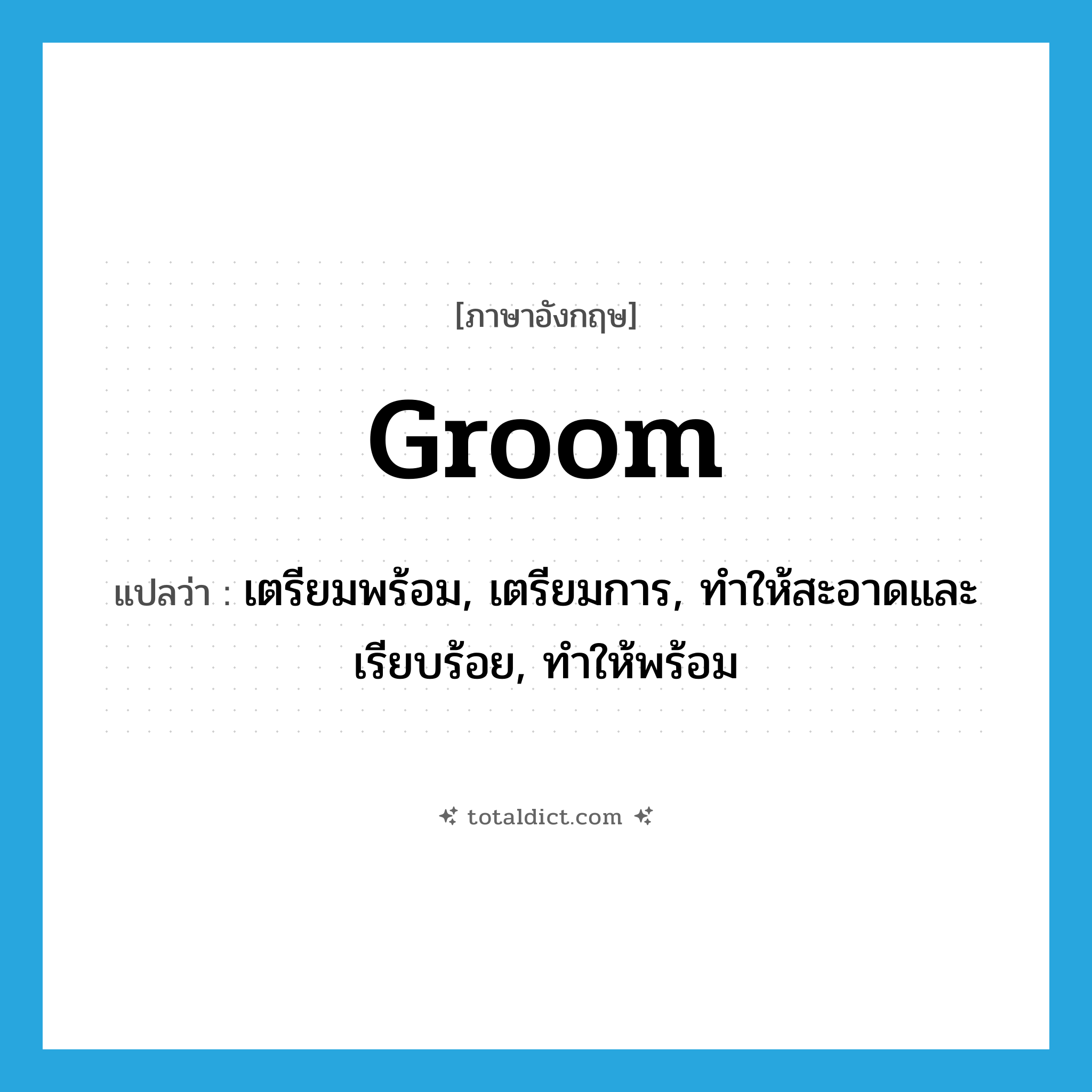 groom แปลว่า?, คำศัพท์ภาษาอังกฤษ groom แปลว่า เตรียมพร้อม, เตรียมการ, ทำให้สะอาดและเรียบร้อย, ทำให้พร้อม ประเภท VT หมวด VT