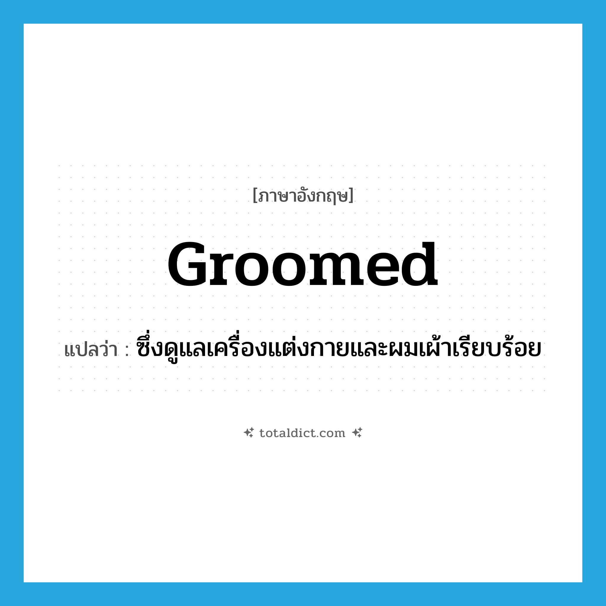 groomed แปลว่า?, คำศัพท์ภาษาอังกฤษ groomed แปลว่า ซึ่งดูแลเครื่องแต่งกายและผมเผ้าเรียบร้อย ประเภท ADJ หมวด ADJ