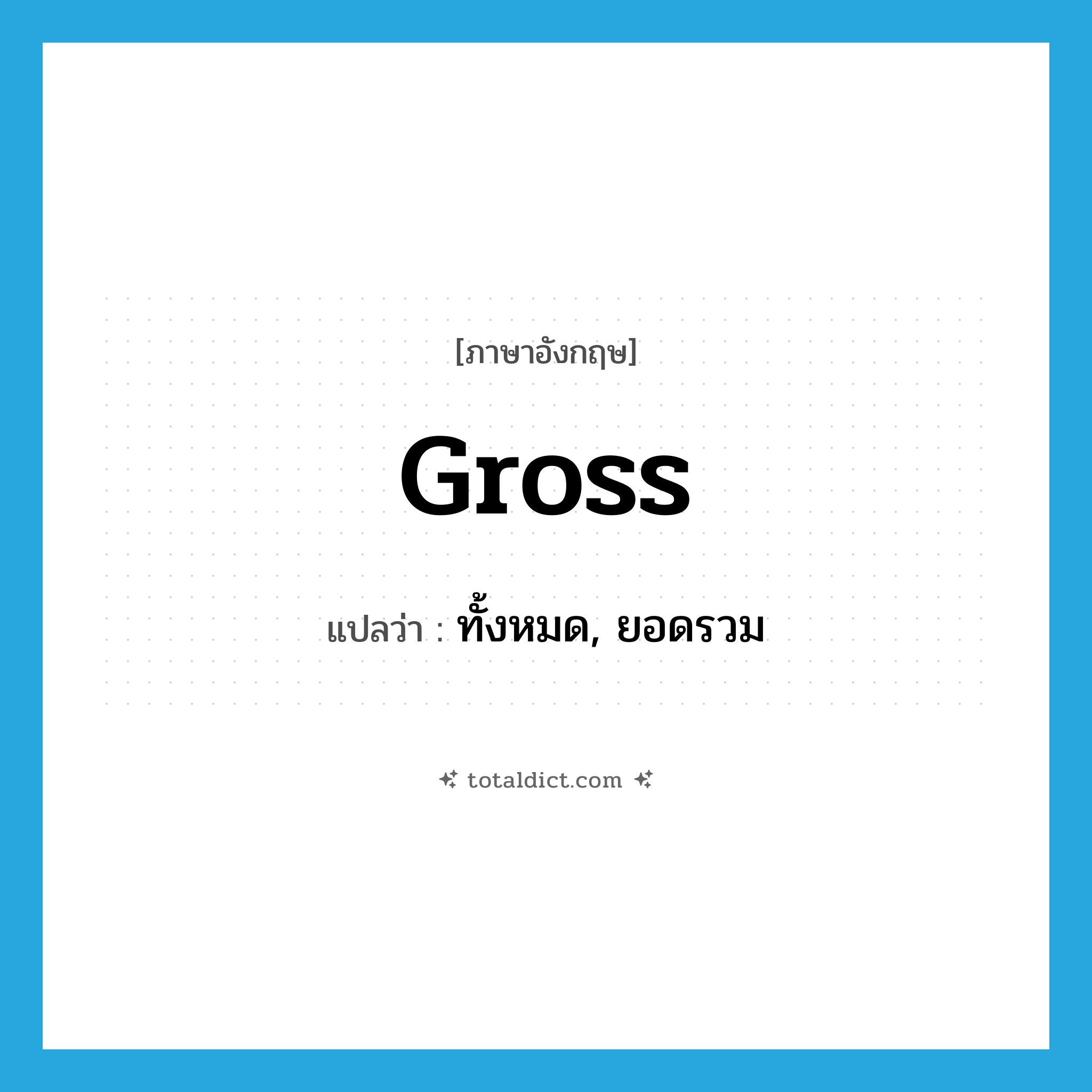 gross แปลว่า?, คำศัพท์ภาษาอังกฤษ gross แปลว่า ทั้งหมด, ยอดรวม ประเภท ADJ หมวด ADJ