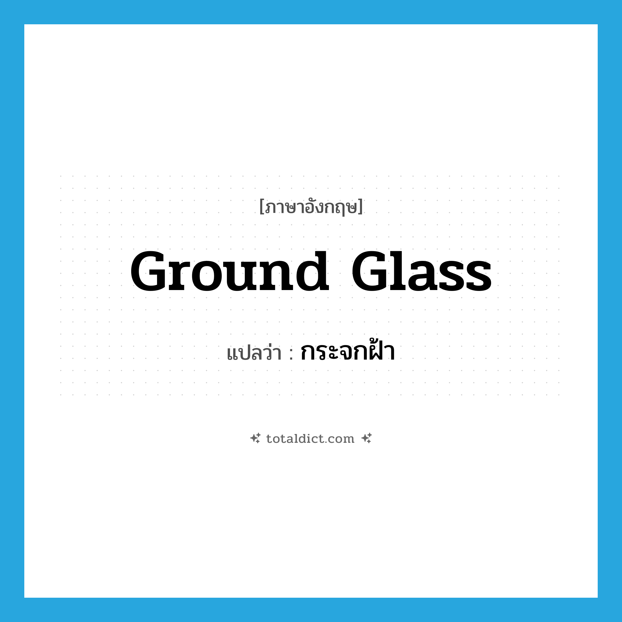 ground glass แปลว่า?, คำศัพท์ภาษาอังกฤษ ground glass แปลว่า กระจกฝ้า ประเภท N หมวด N