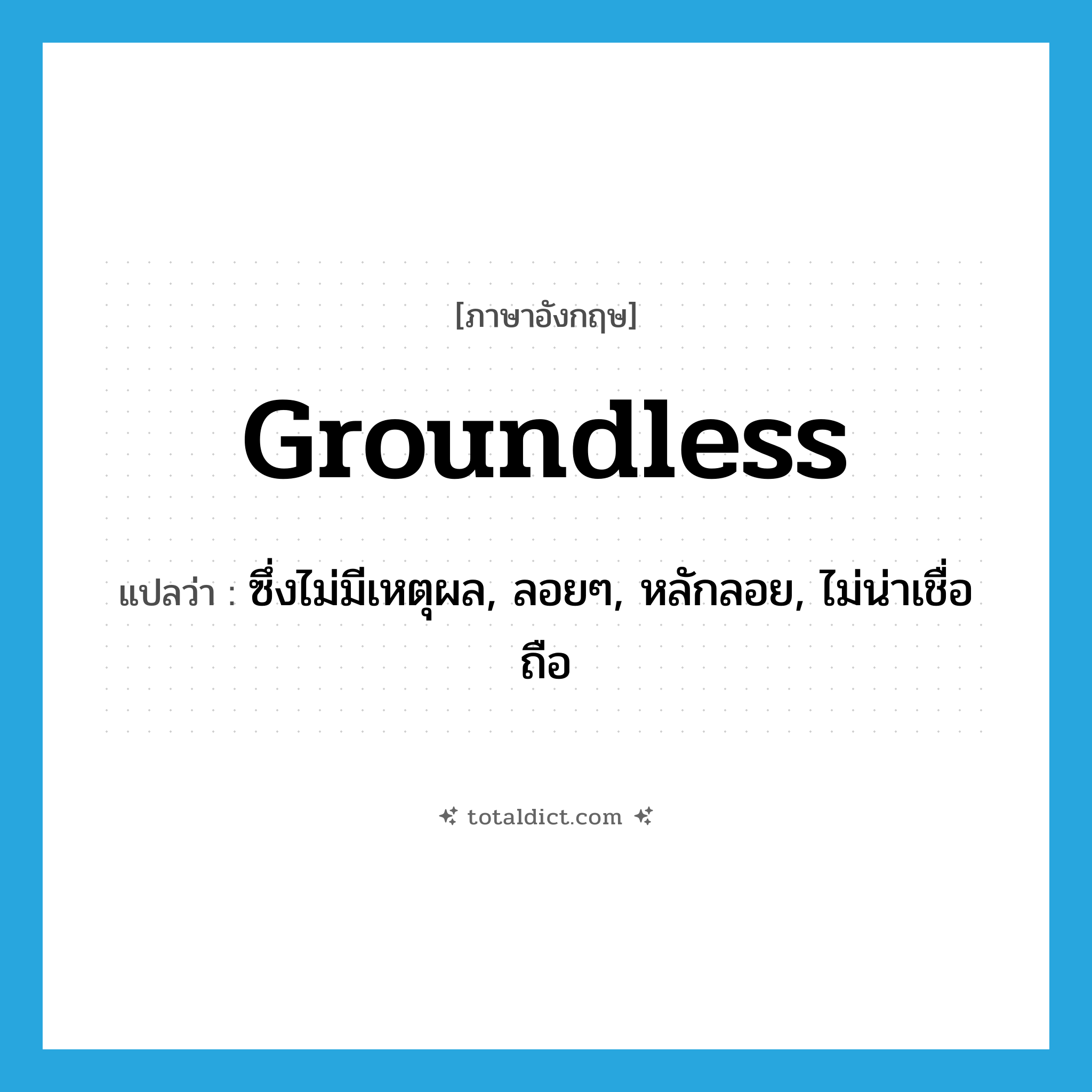 groundless แปลว่า?, คำศัพท์ภาษาอังกฤษ groundless แปลว่า ซึ่งไม่มีเหตุผล, ลอยๆ, หลักลอย, ไม่น่าเชื่อถือ ประเภท ADJ หมวด ADJ