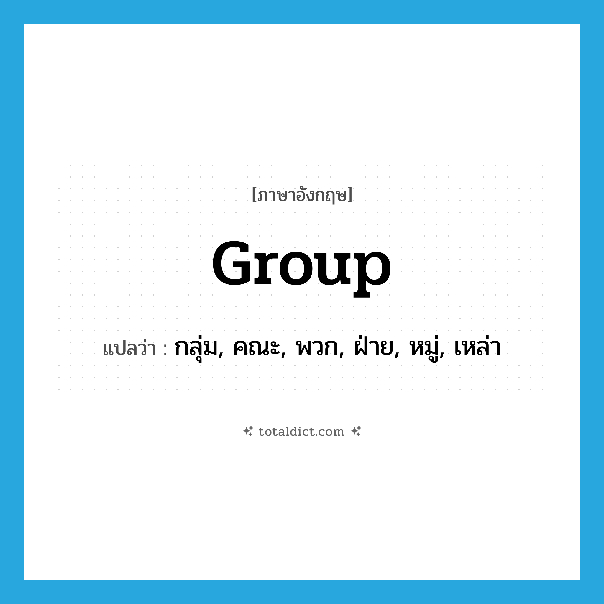 group แปลว่า?, คำศัพท์ภาษาอังกฤษ group แปลว่า กลุ่ม, คณะ, พวก, ฝ่าย, หมู่, เหล่า ประเภท N หมวด N