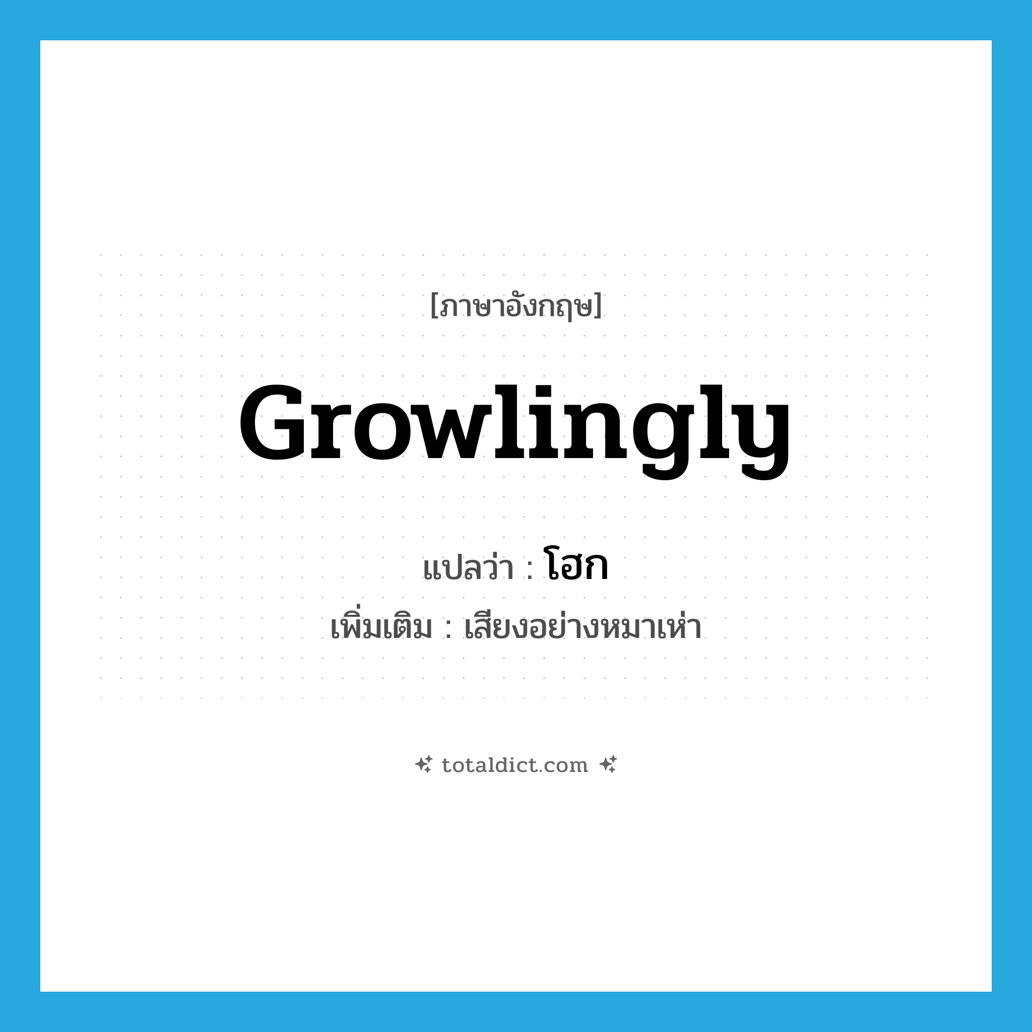 growlingly แปลว่า?, คำศัพท์ภาษาอังกฤษ growlingly แปลว่า โฮก ประเภท ADV เพิ่มเติม เสียงอย่างหมาเห่า หมวด ADV