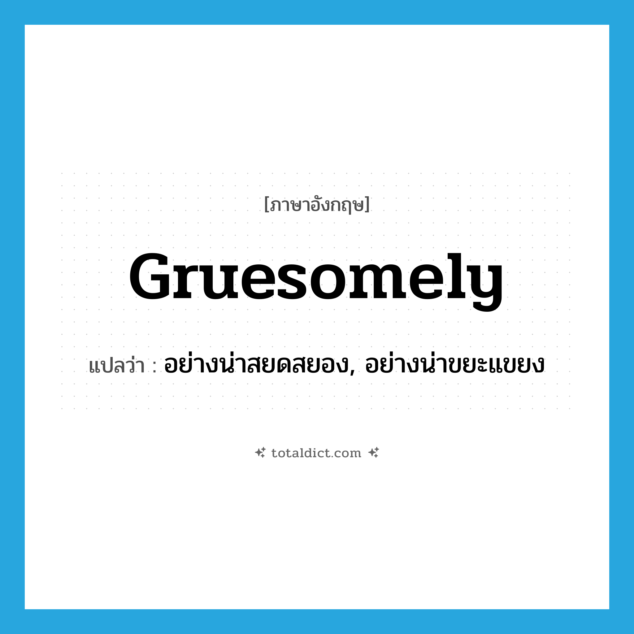 gruesomely แปลว่า?, คำศัพท์ภาษาอังกฤษ gruesomely แปลว่า อย่างน่าสยดสยอง, อย่างน่าขยะแขยง ประเภท ADV หมวด ADV