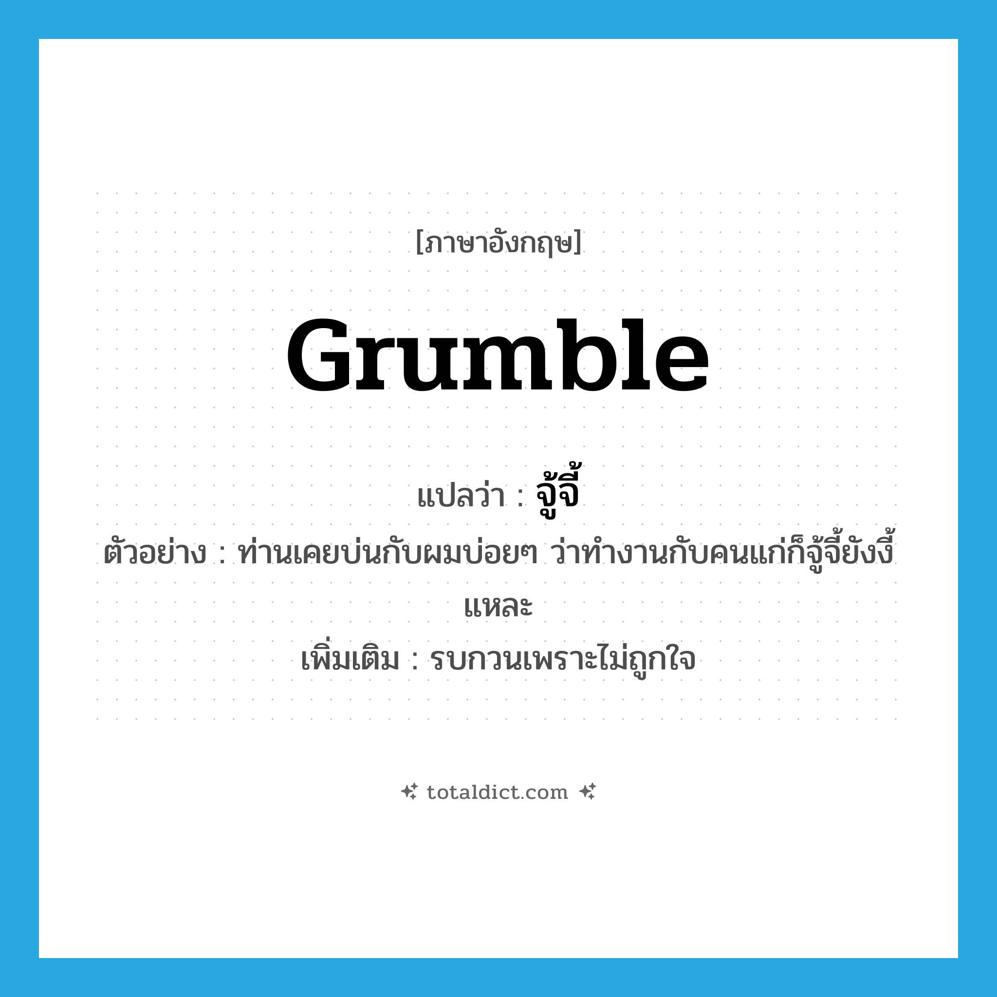 grumble แปลว่า?, คำศัพท์ภาษาอังกฤษ grumble แปลว่า จู้จี้ ประเภท V ตัวอย่าง ท่านเคยบ่นกับผมบ่อยๆ ว่าทำงานกับคนแก่ก็จู้จี้ยังงี้แหละ เพิ่มเติม รบกวนเพราะไม่ถูกใจ หมวด V