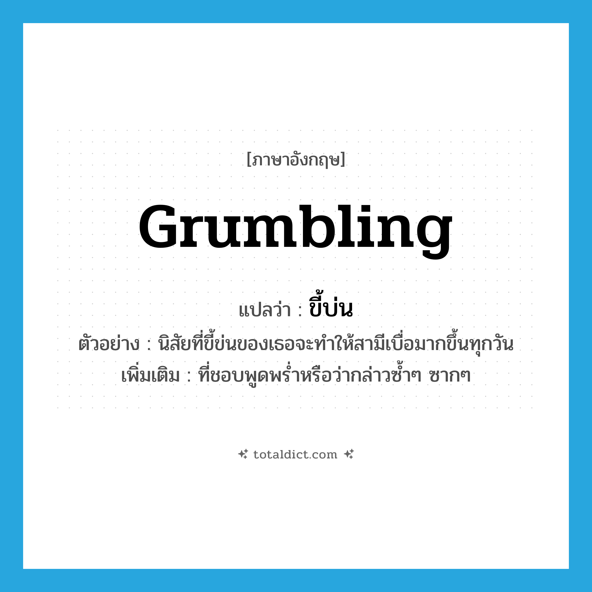 grumbling แปลว่า?, คำศัพท์ภาษาอังกฤษ grumbling แปลว่า ขี้บ่น ประเภท ADJ ตัวอย่าง นิสัยที่ขี้ข่นของเธอจะทำให้สามีเบื่อมากขึ้นทุกวัน เพิ่มเติม ที่ชอบพูดพร่ำหรือว่ากล่าวซ้ำๆ ซากๆ หมวด ADJ