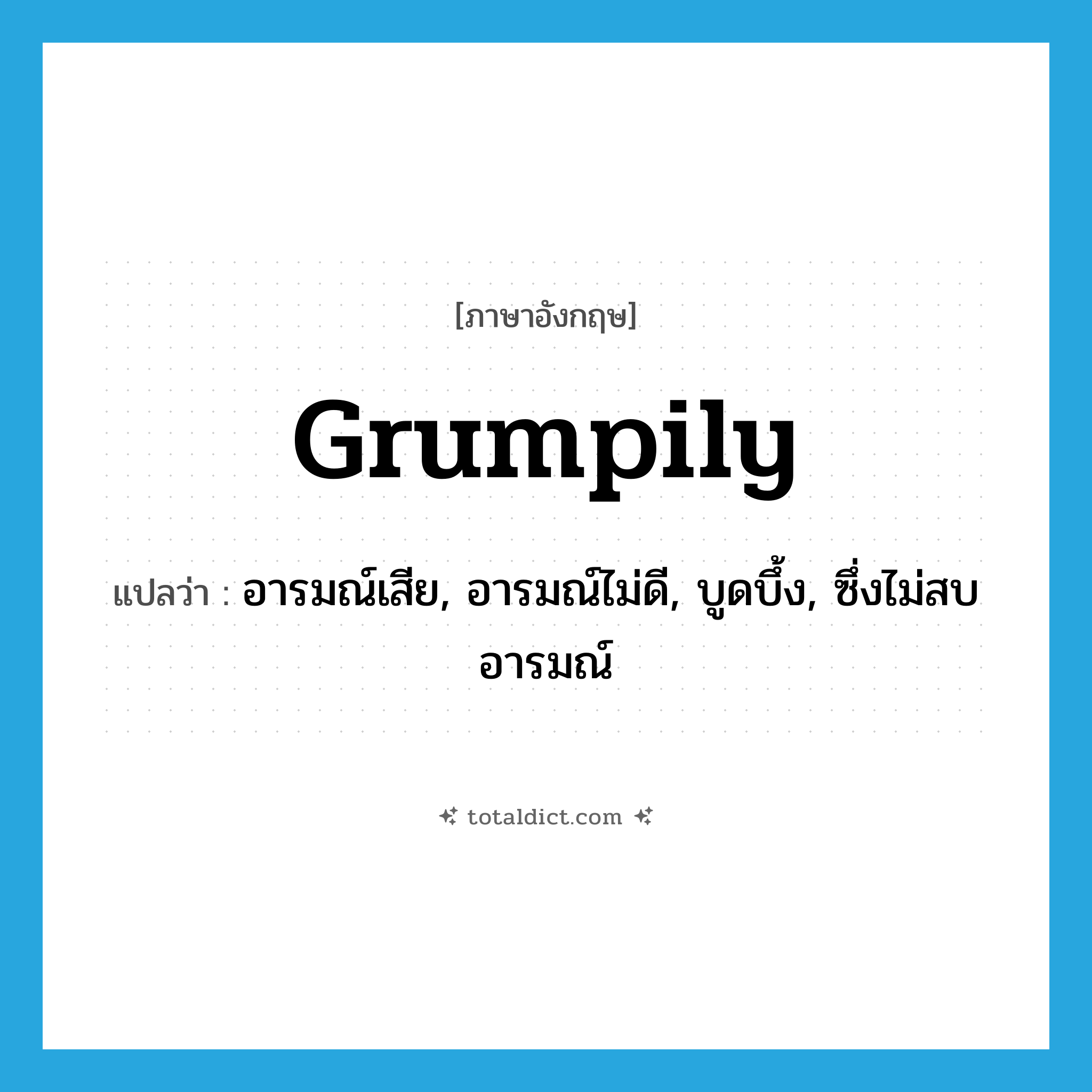 grumpily แปลว่า?, คำศัพท์ภาษาอังกฤษ grumpily แปลว่า อารมณ์เสีย, อารมณ์ไม่ดี, บูดบึ้ง, ซึ่งไม่สบอารมณ์ ประเภท ADV หมวด ADV