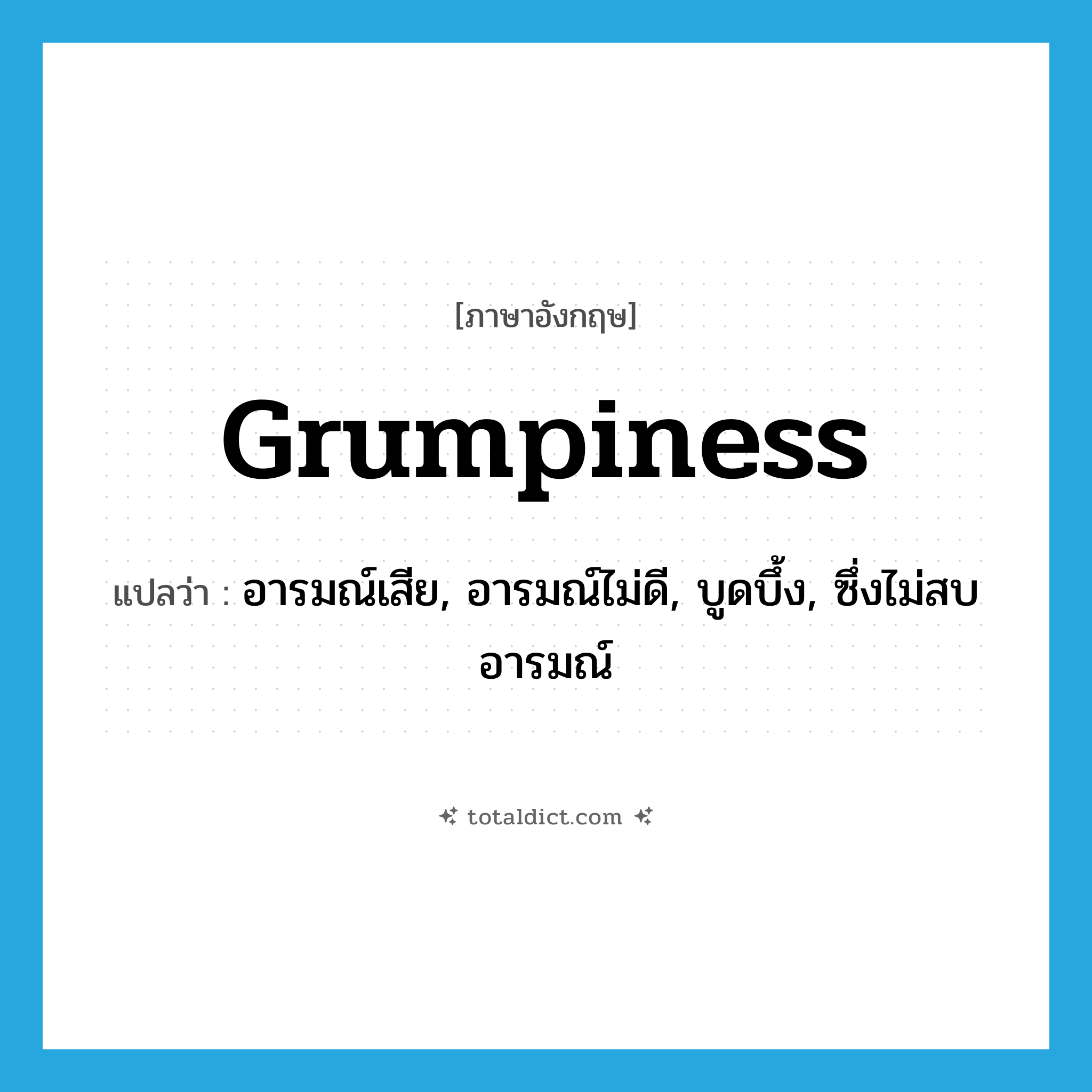 grumpiness แปลว่า?, คำศัพท์ภาษาอังกฤษ grumpiness แปลว่า อารมณ์เสีย, อารมณ์ไม่ดี, บูดบึ้ง, ซึ่งไม่สบอารมณ์ ประเภท N หมวด N