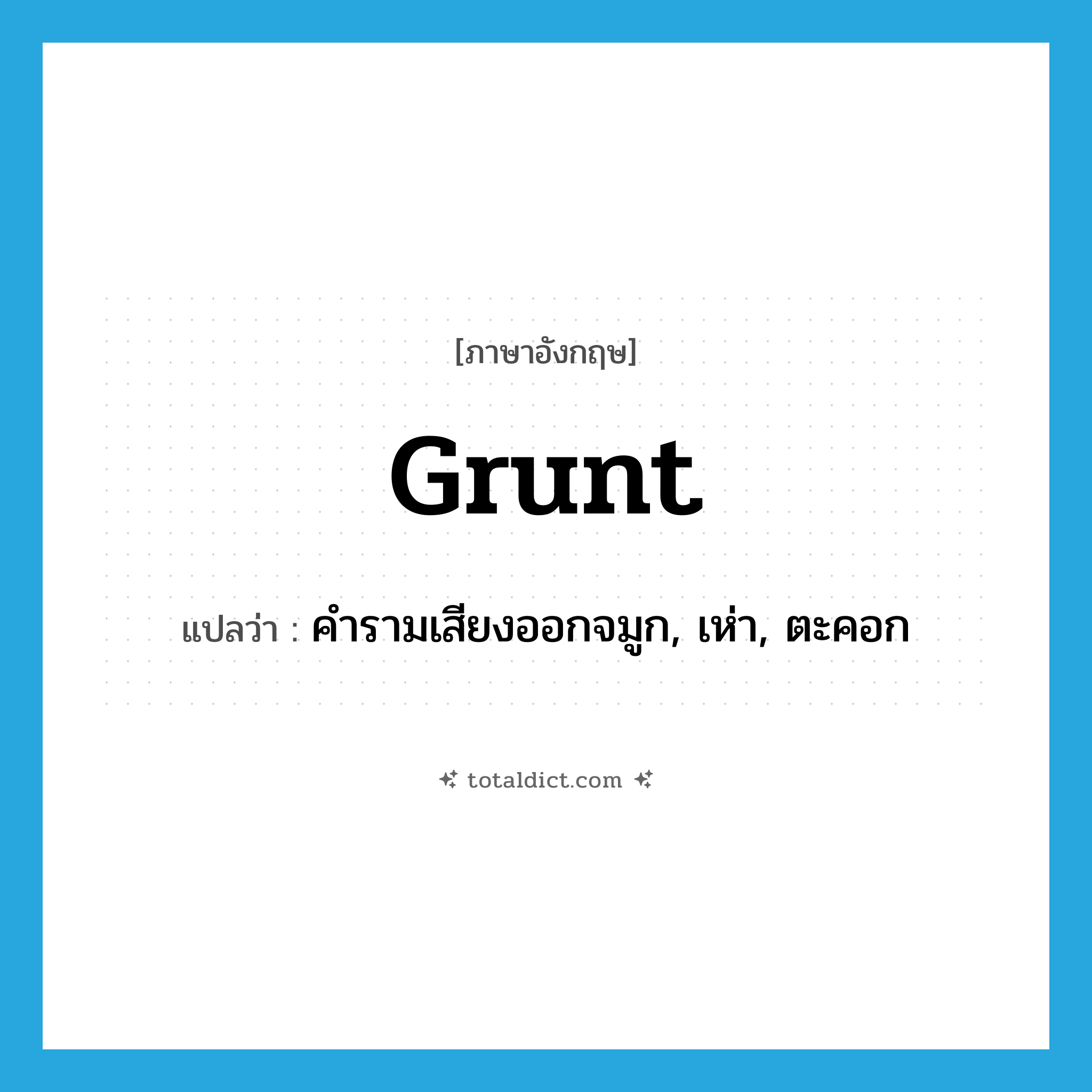 grunt แปลว่า?, คำศัพท์ภาษาอังกฤษ grunt แปลว่า คำรามเสียงออกจมูก, เห่า, ตะคอก ประเภท VI หมวด VI