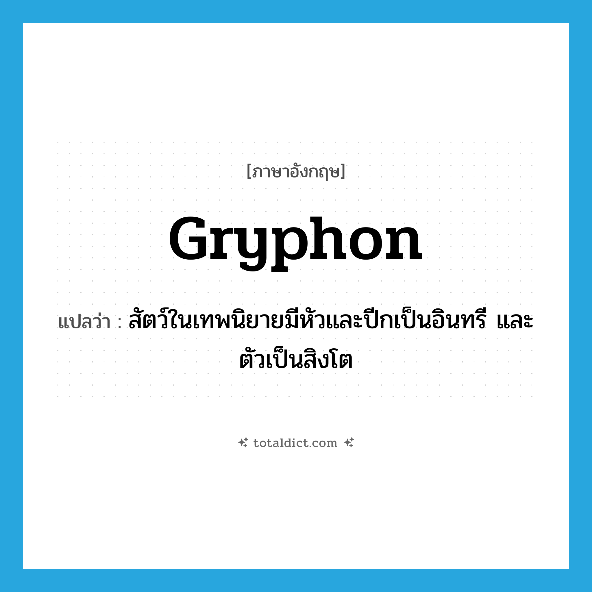 gryphon แปลว่า?, คำศัพท์ภาษาอังกฤษ gryphon แปลว่า สัตว์ในเทพนิยายมีหัวและปีกเป็นอินทรี และตัวเป็นสิงโต ประเภท N หมวด N