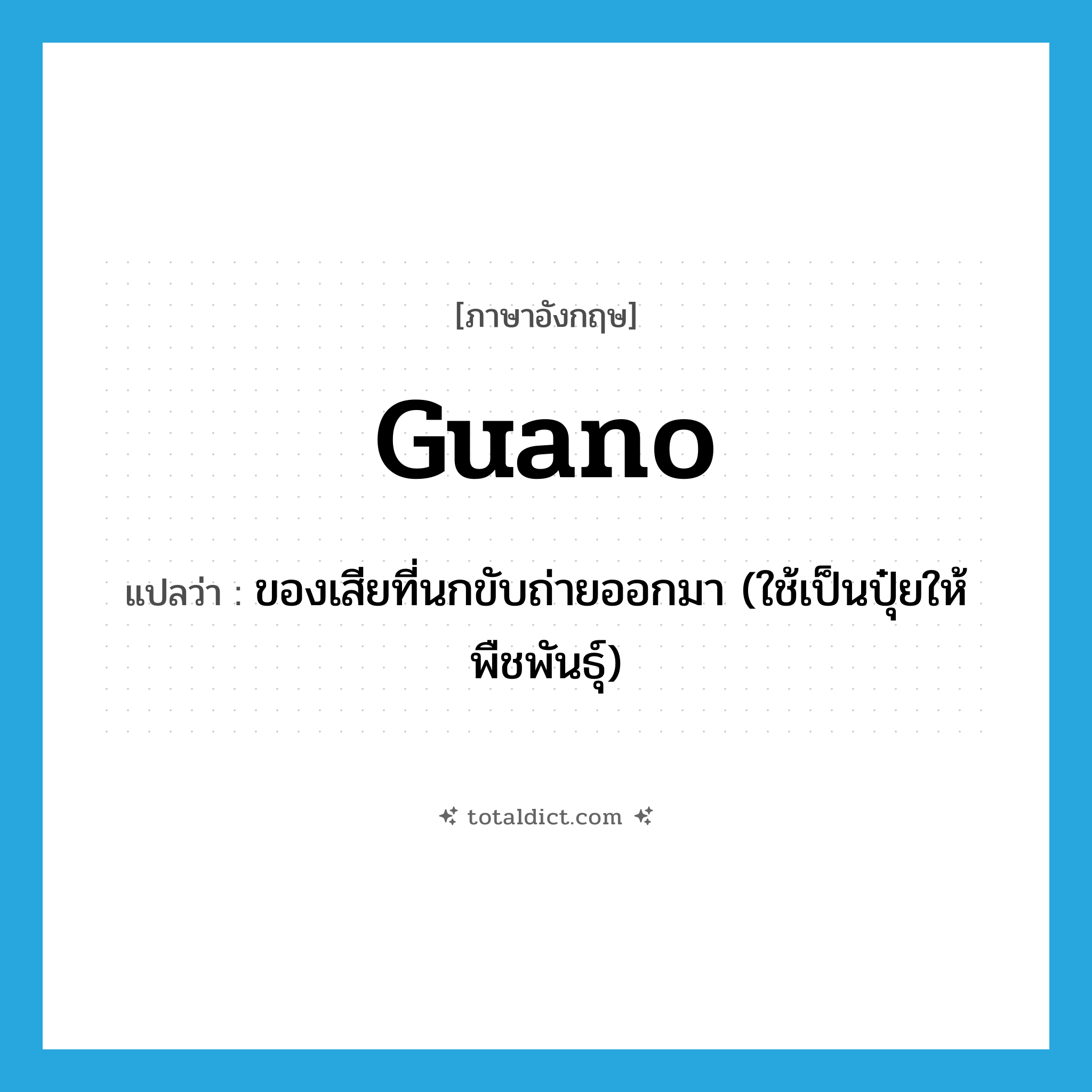 guano แปลว่า?, คำศัพท์ภาษาอังกฤษ guano แปลว่า ของเสียที่นกขับถ่ายออกมา (ใช้เป็นปุ๋ยให้พืชพันธุ์) ประเภท N หมวด N