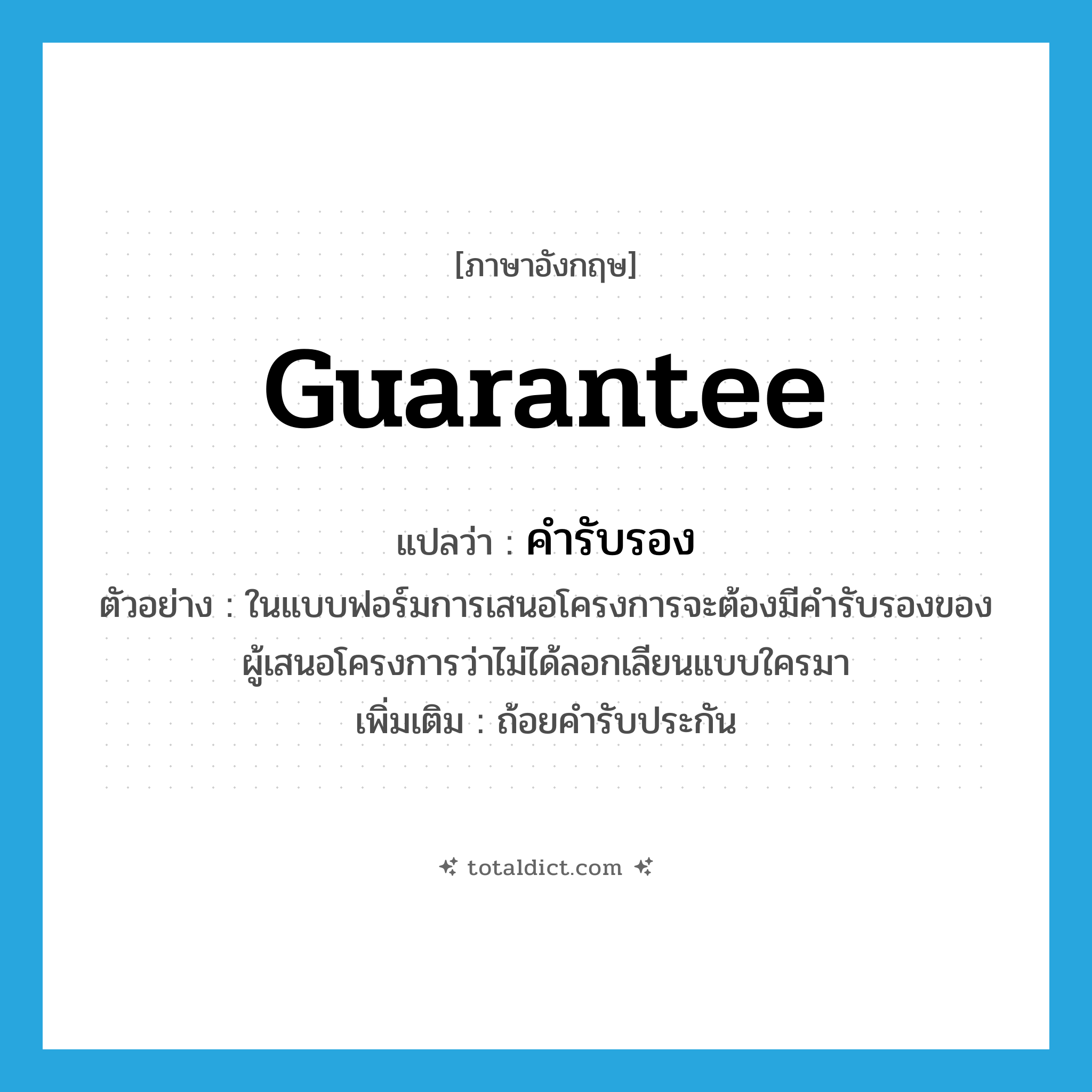 guarantee แปลว่า?, คำศัพท์ภาษาอังกฤษ guarantee แปลว่า คำรับรอง ประเภท N ตัวอย่าง ในแบบฟอร์มการเสนอโครงการจะต้องมีคำรับรองของผู้เสนอโครงการว่าไม่ได้ลอกเลียนแบบใครมา เพิ่มเติม ถ้อยคำรับประกัน หมวด N