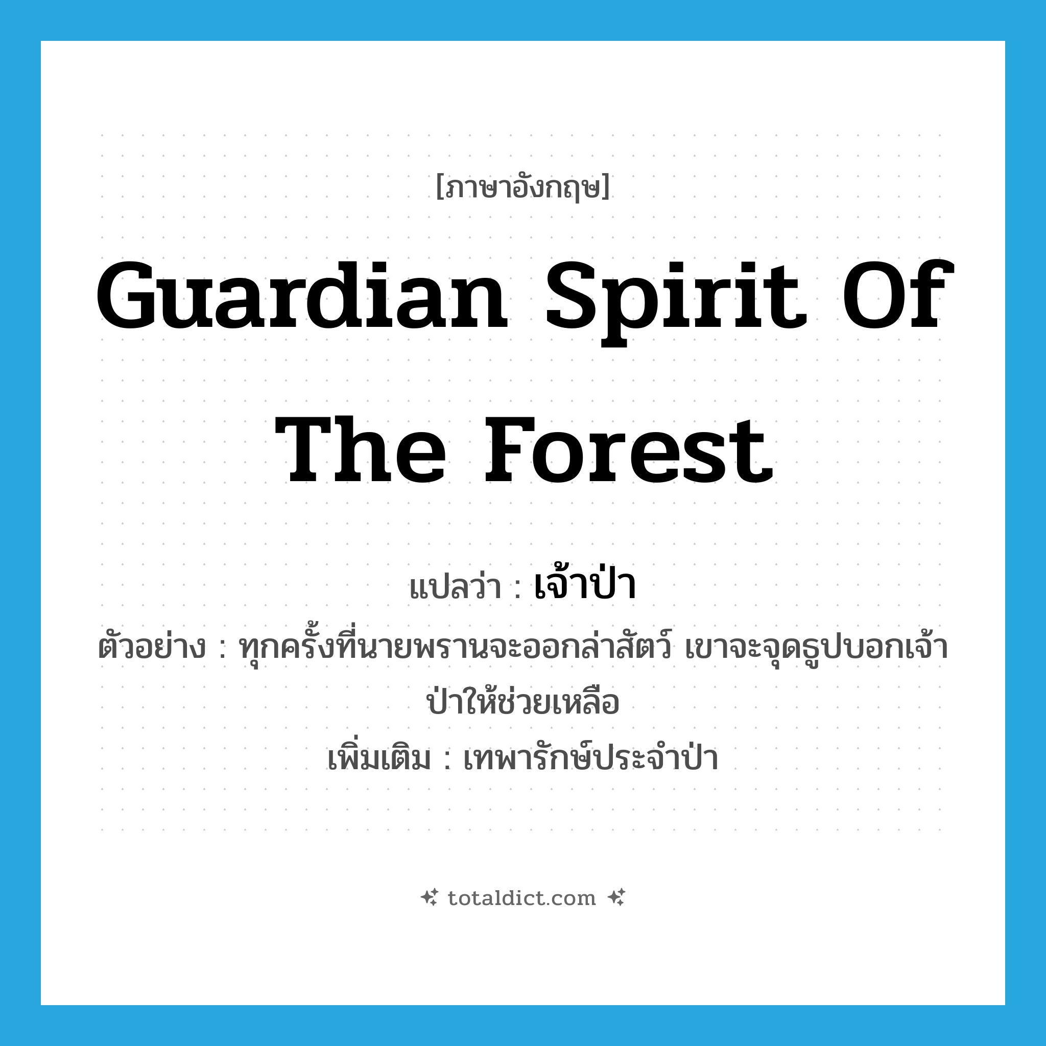 guardian spirit of the forest แปลว่า?, คำศัพท์ภาษาอังกฤษ guardian spirit of the forest แปลว่า เจ้าป่า ประเภท N ตัวอย่าง ทุกครั้งที่นายพรานจะออกล่าสัตว์ เขาจะจุดธูปบอกเจ้าป่าให้ช่วยเหลือ เพิ่มเติม เทพารักษ์ประจำป่า หมวด N