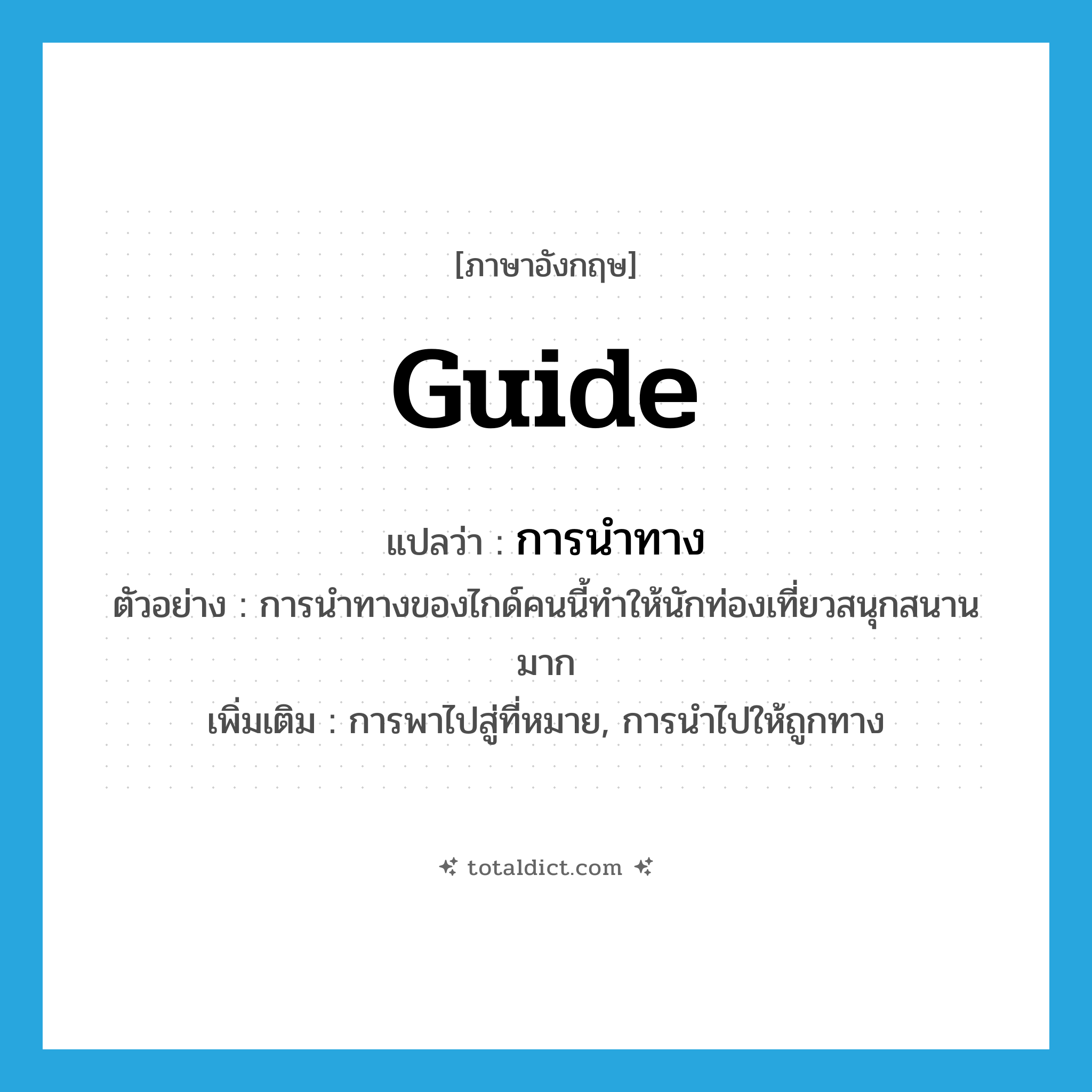 guide แปลว่า?, คำศัพท์ภาษาอังกฤษ guide แปลว่า การนำทาง ประเภท N ตัวอย่าง การนำทางของไกด์คนนี้ทำให้นักท่องเที่ยวสนุกสนานมาก เพิ่มเติม การพาไปสู่ที่หมาย, การนำไปให้ถูกทาง หมวด N