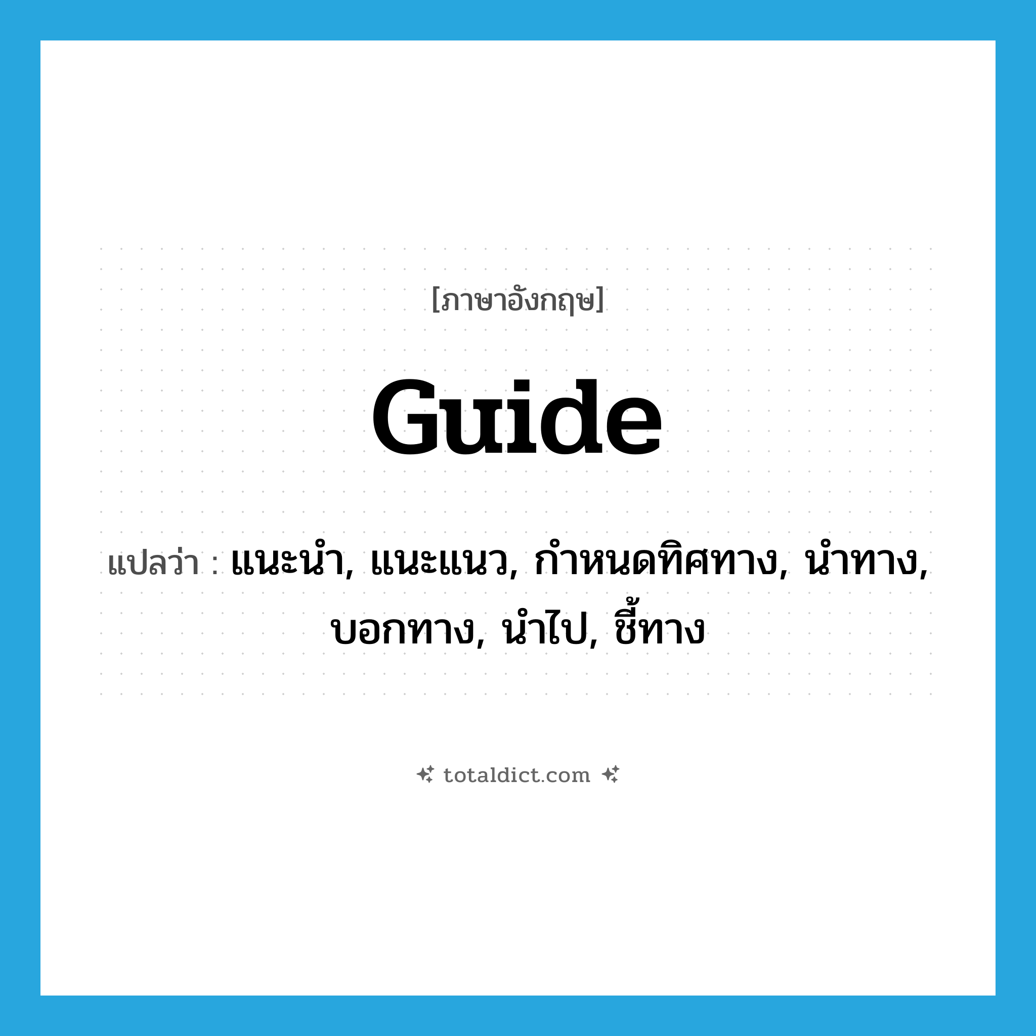 guide แปลว่า?, คำศัพท์ภาษาอังกฤษ guide แปลว่า แนะนำ, แนะแนว, กำหนดทิศทาง, นำทาง, บอกทาง, นำไป, ชี้ทาง ประเภท VT หมวด VT