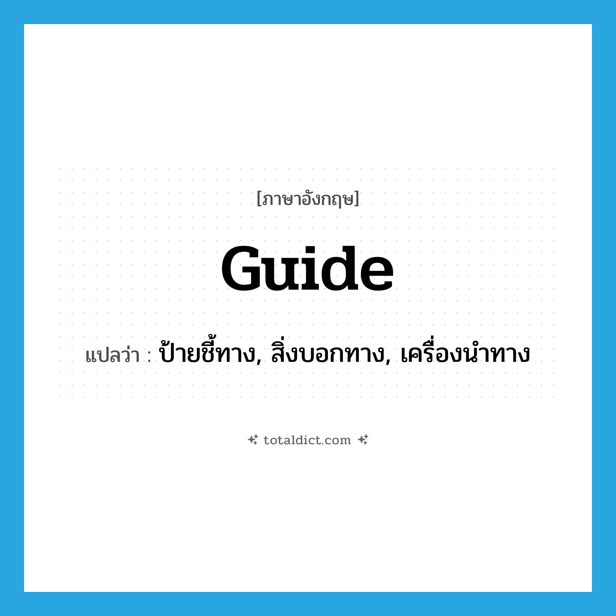 guide แปลว่า?, คำศัพท์ภาษาอังกฤษ guide แปลว่า ป้ายชี้ทาง, สิ่งบอกทาง, เครื่องนำทาง ประเภท N หมวด N