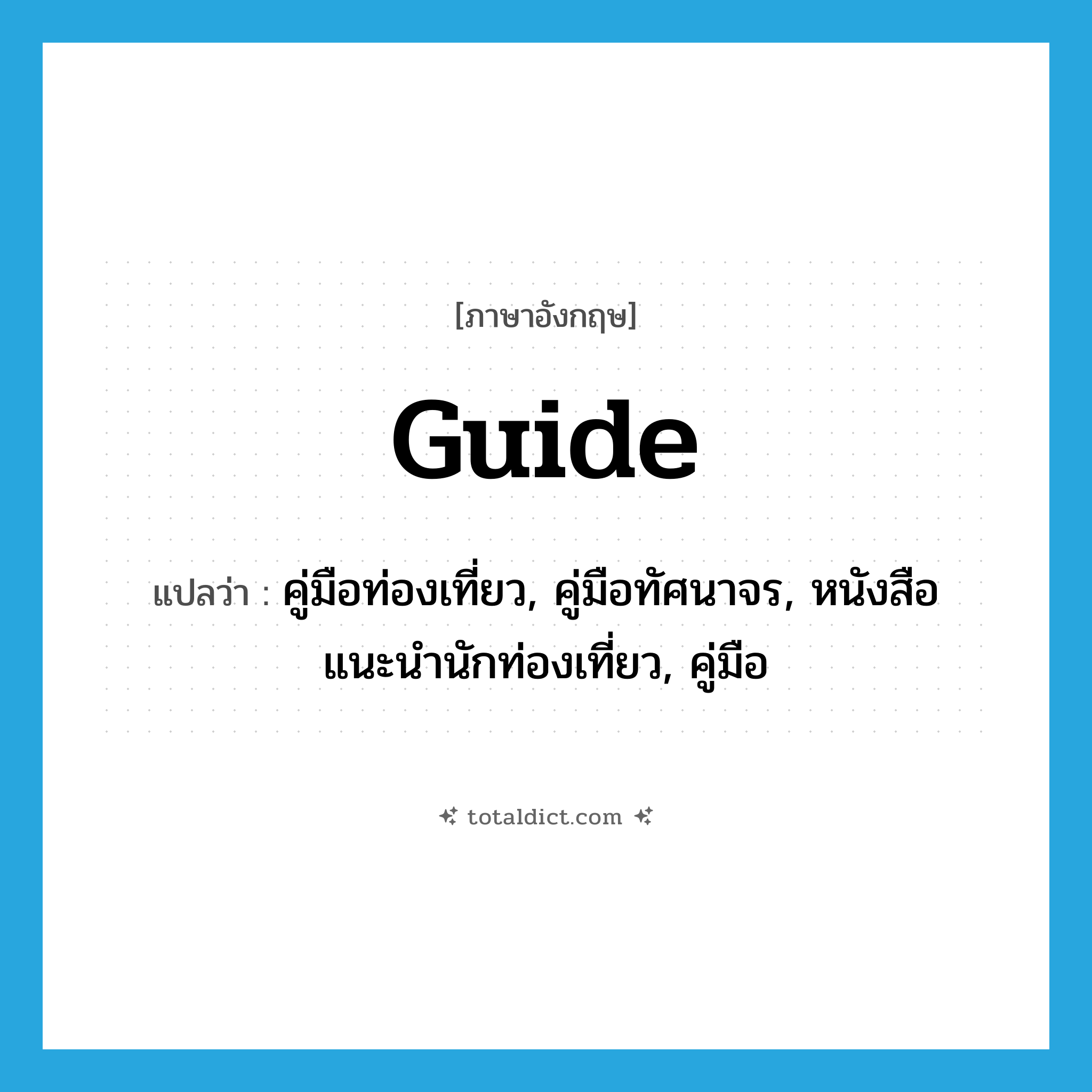 guide แปลว่า?, คำศัพท์ภาษาอังกฤษ guide แปลว่า คู่มือท่องเที่ยว, คู่มือทัศนาจร, หนังสือแนะนำนักท่องเที่ยว, คู่มือ ประเภท N หมวด N