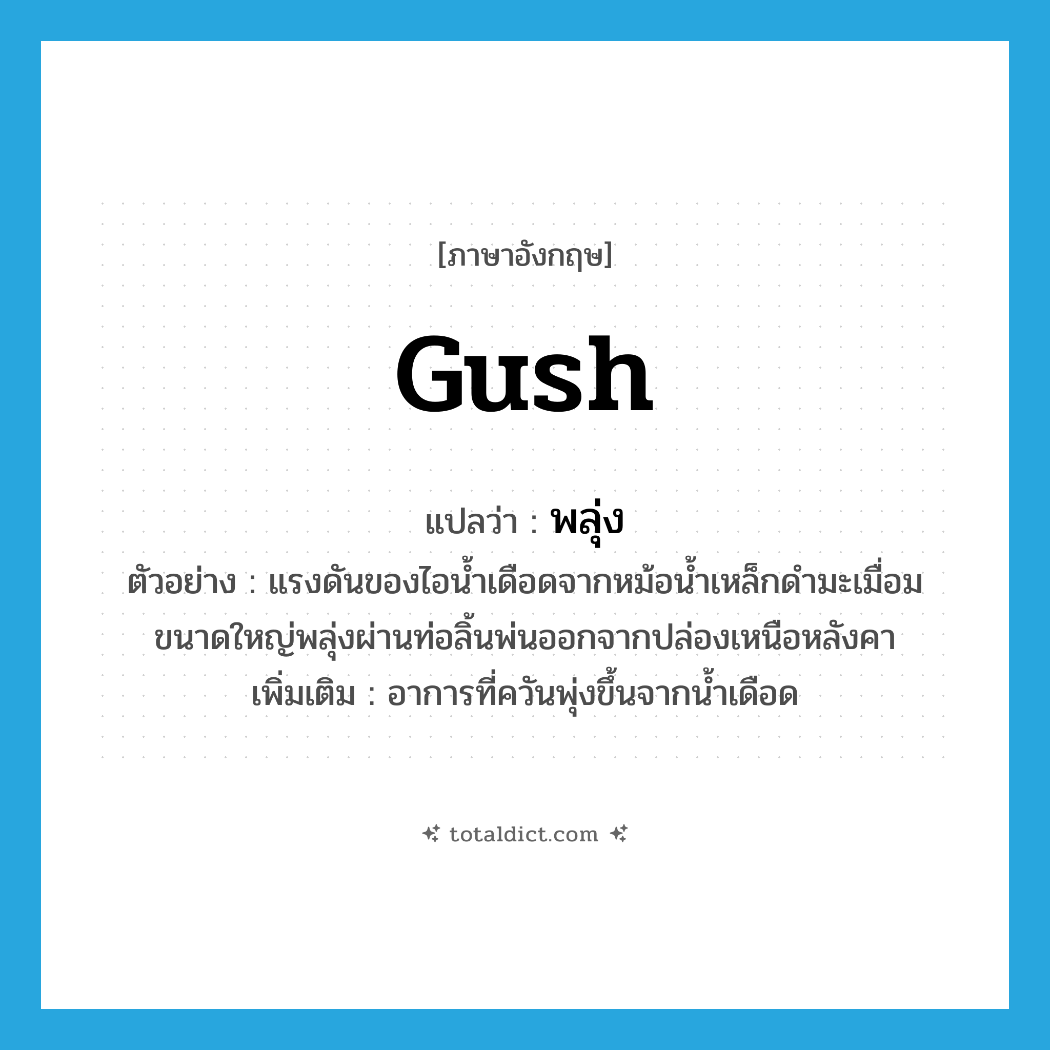 gush แปลว่า?, คำศัพท์ภาษาอังกฤษ gush แปลว่า พลุ่ง ประเภท V ตัวอย่าง แรงดันของไอน้ำเดือดจากหม้อน้ำเหล็กดำมะเมื่อมขนาดใหญ่พลุ่งผ่านท่อลิ้นพ่นออกจากปล่องเหนือหลังคา เพิ่มเติม อาการที่ควันพุ่งขึ้นจากน้ำเดือด หมวด V