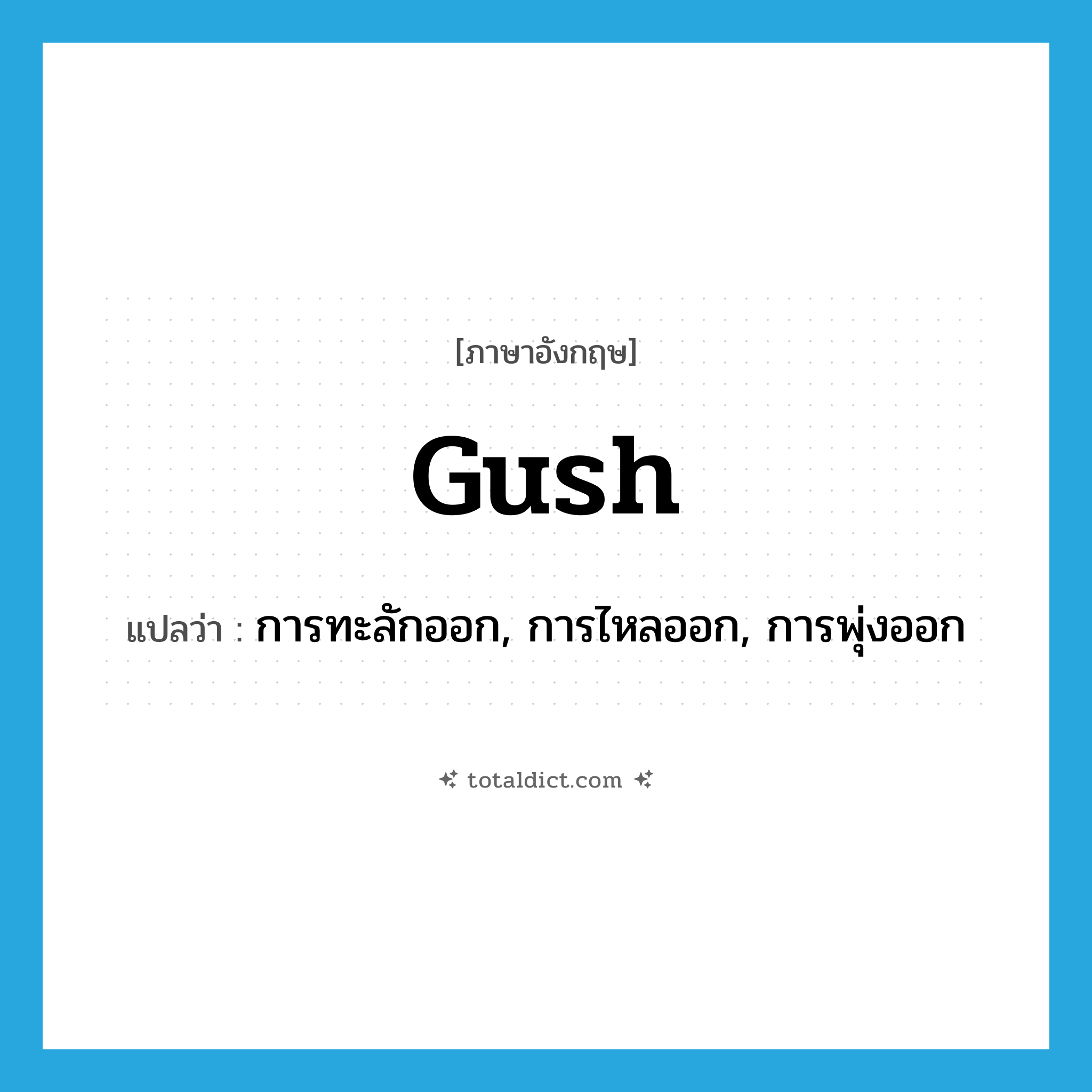 gush แปลว่า?, คำศัพท์ภาษาอังกฤษ gush แปลว่า การทะลักออก, การไหลออก, การพุ่งออก ประเภท N หมวด N