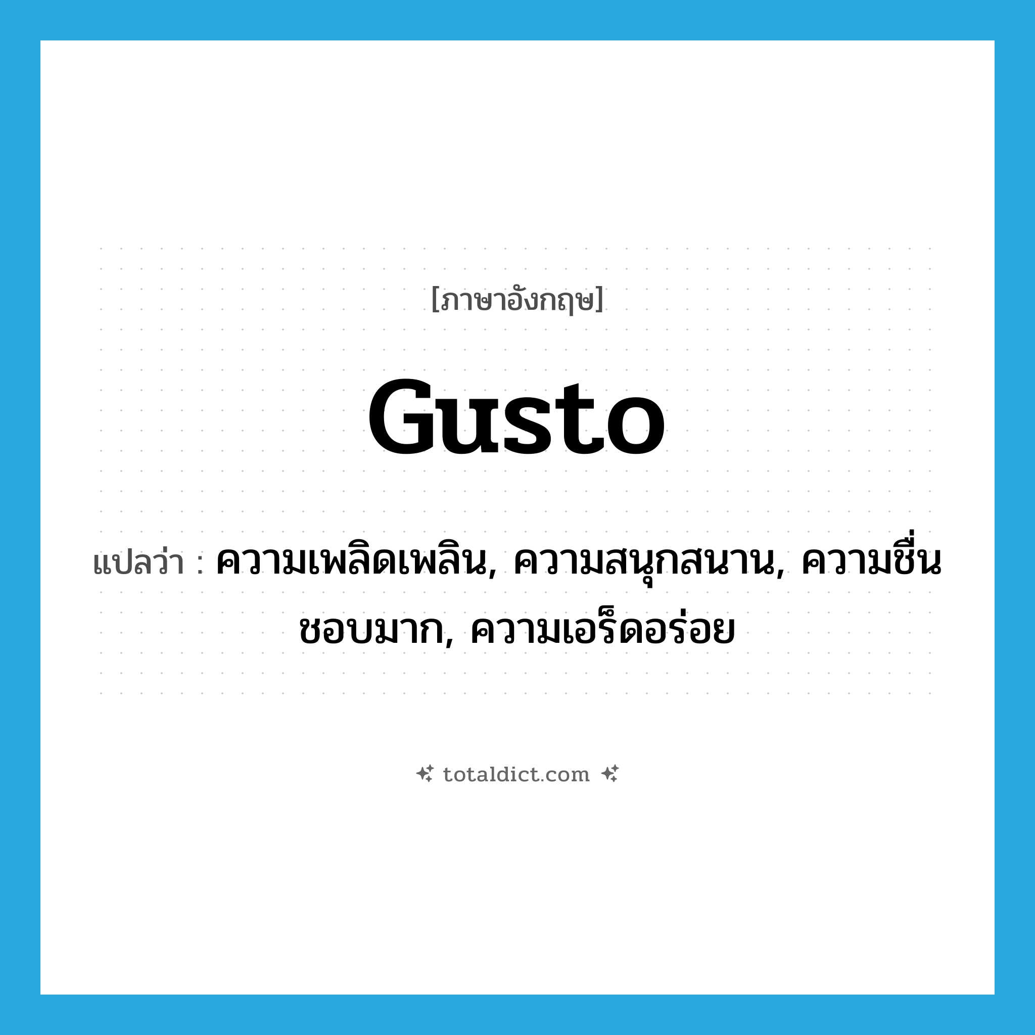 gusto แปลว่า?, คำศัพท์ภาษาอังกฤษ gusto แปลว่า ความเพลิดเพลิน, ความสนุกสนาน, ความชื่นชอบมาก, ความเอร็ดอร่อย ประเภท N หมวด N