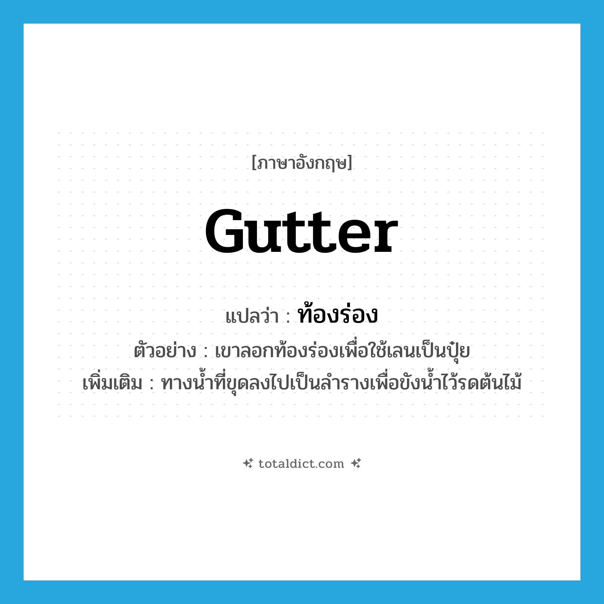 gutter แปลว่า?, คำศัพท์ภาษาอังกฤษ gutter แปลว่า ท้องร่อง ประเภท N ตัวอย่าง เขาลอกท้องร่องเพื่อใช้เลนเป็นปุ๋ย เพิ่มเติม ทางน้ำที่ขุดลงไปเป็นลำรางเพื่อขังน้ำไว้รดต้นไม้ หมวด N