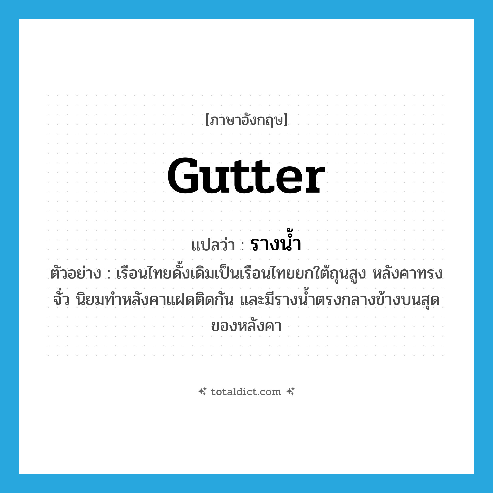 gutter แปลว่า?, คำศัพท์ภาษาอังกฤษ gutter แปลว่า รางน้ำ ประเภท N ตัวอย่าง เรือนไทยดั้งเดิมเป็นเรือนไทยยกใต้ถุนสูง หลังคาทรงจั่ว นิยมทำหลังคาแฝดติดกัน และมีรางน้ำตรงกลางข้างบนสุดของหลังคา หมวด N