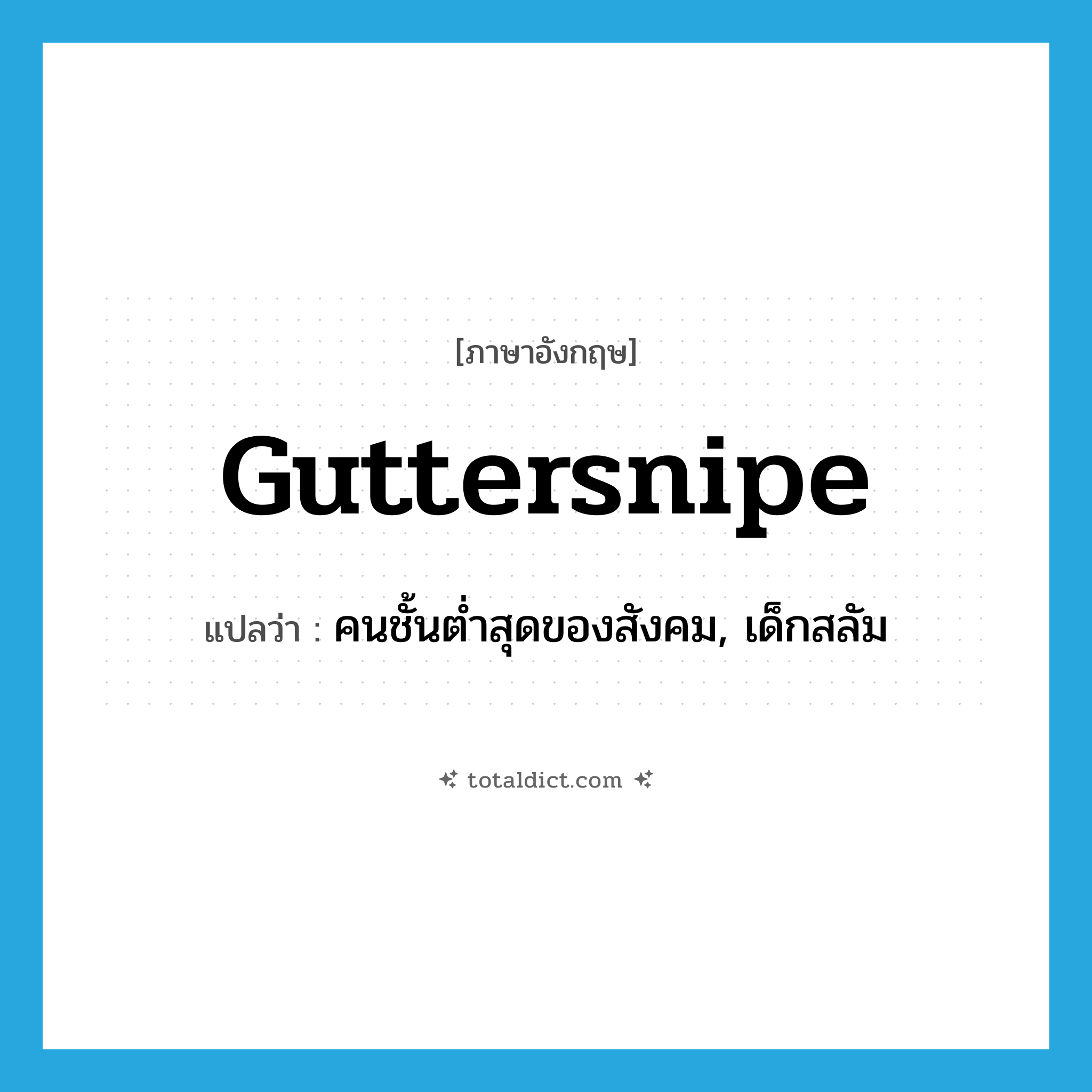 guttersnipe แปลว่า?, คำศัพท์ภาษาอังกฤษ guttersnipe แปลว่า คนชั้นต่ำสุดของสังคม, เด็กสลัม ประเภท N หมวด N