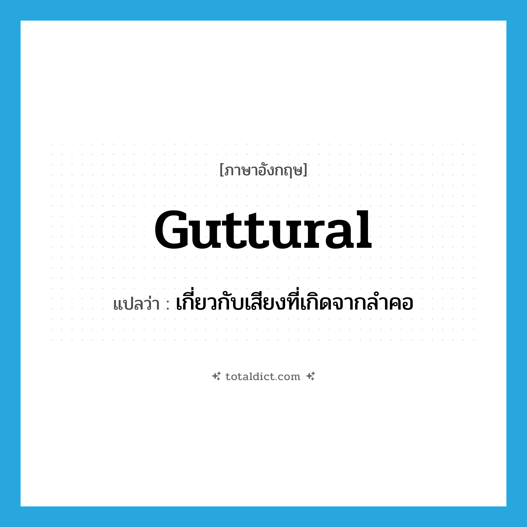 guttural แปลว่า?, คำศัพท์ภาษาอังกฤษ guttural แปลว่า เกี่ยวกับเสียงที่เกิดจากลำคอ ประเภท ADJ หมวด ADJ