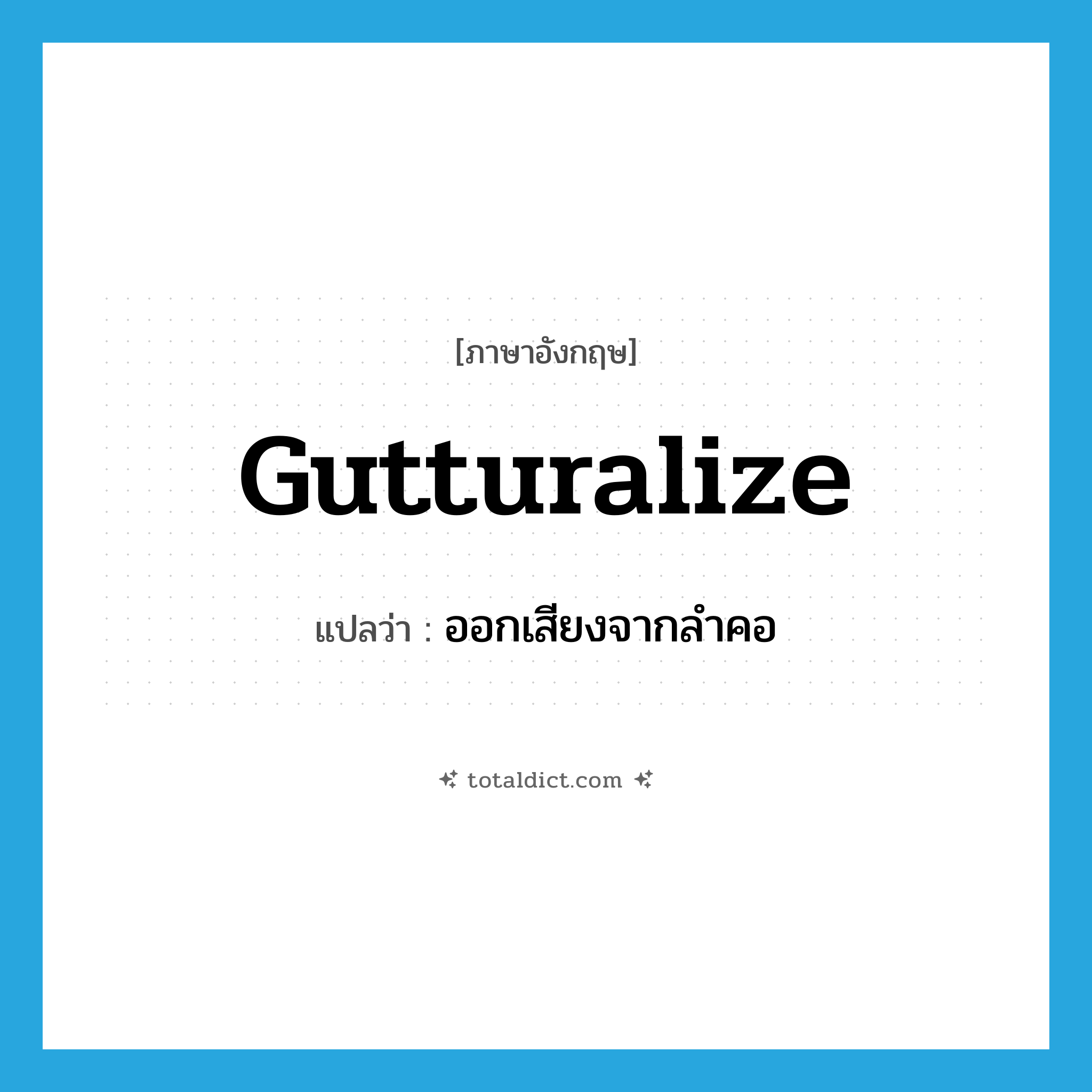 gutturalize แปลว่า?, คำศัพท์ภาษาอังกฤษ gutturalize แปลว่า ออกเสียงจากลำคอ ประเภท VT หมวด VT