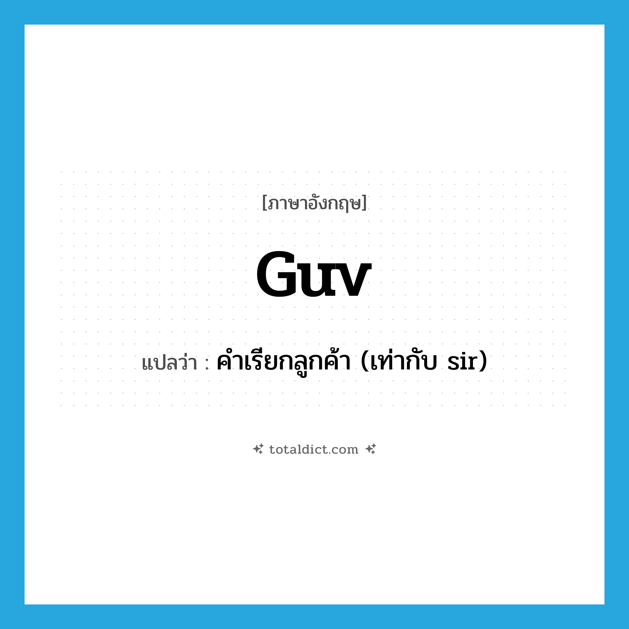 guv แปลว่า?, คำศัพท์ภาษาอังกฤษ guv แปลว่า คำเรียกลูกค้า (เท่ากับ sir) ประเภท N หมวด N