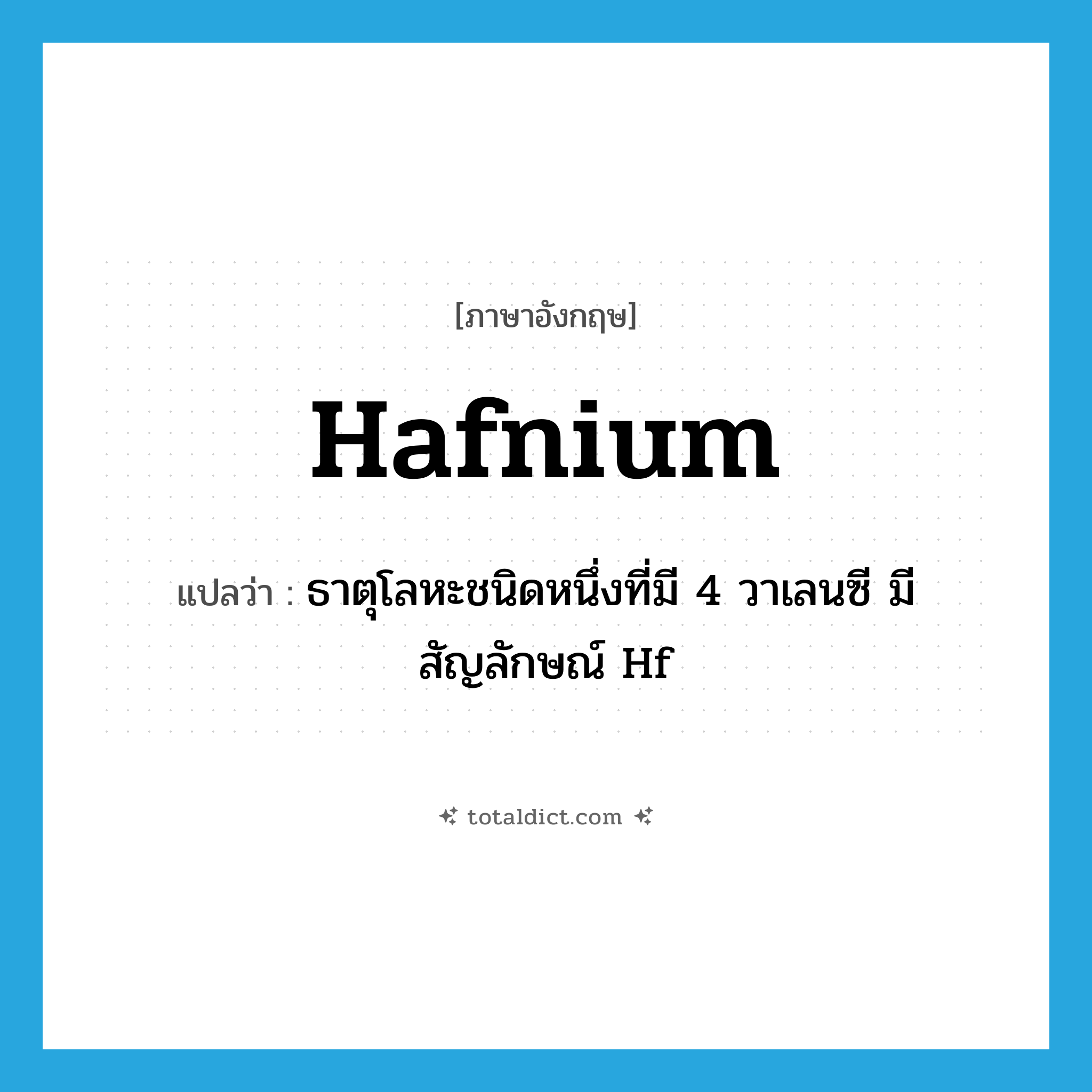 hafnium แปลว่า?, คำศัพท์ภาษาอังกฤษ hafnium แปลว่า ธาตุโลหะชนิดหนึ่งที่มี 4 วาเลนซี มีสัญลักษณ์ Hf ประเภท N หมวด N