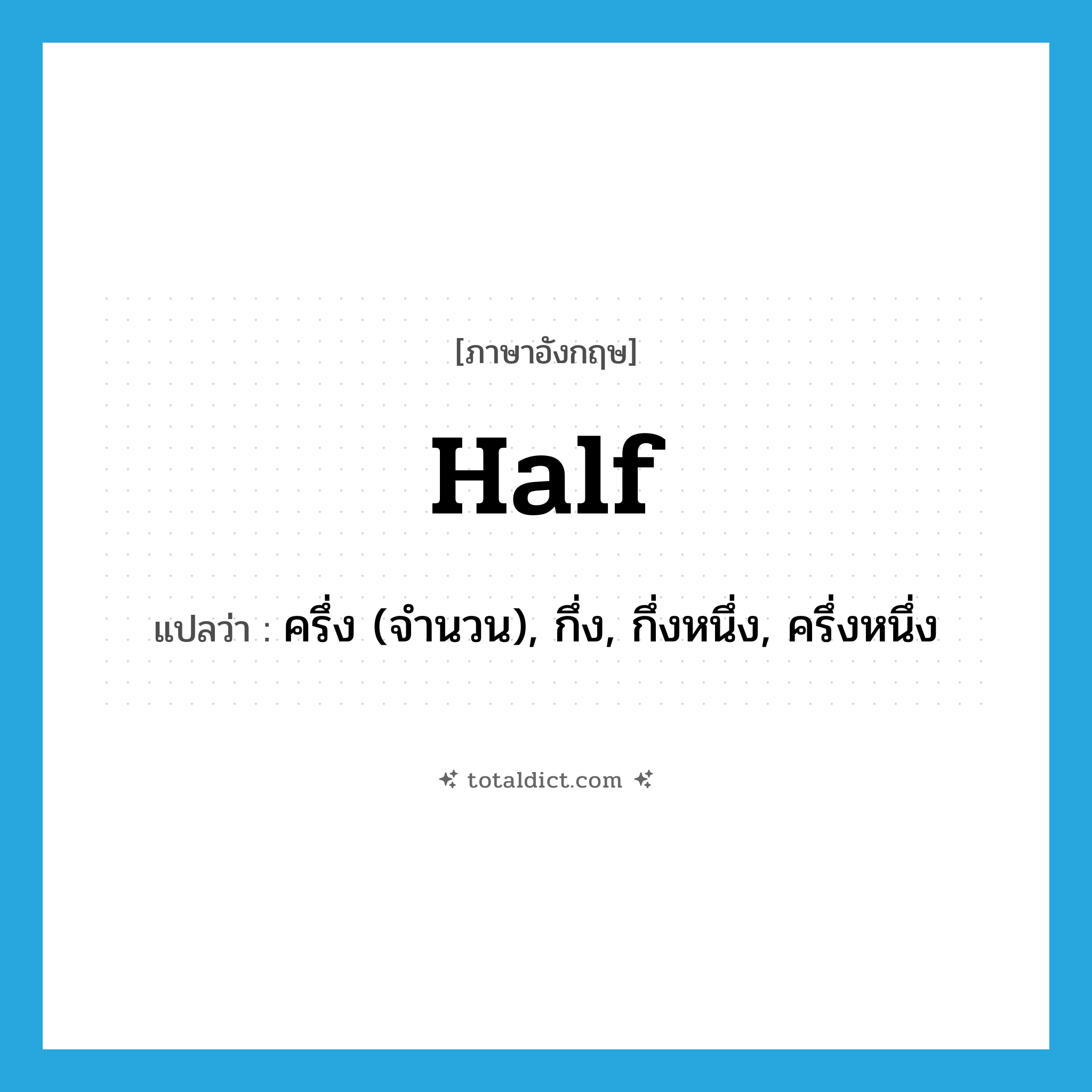 half แปลว่า?, คำศัพท์ภาษาอังกฤษ half แปลว่า ครึ่ง (จำนวน), กึ่ง, กึ่งหนึ่ง, ครึ่งหนึ่ง ประเภท N หมวด N