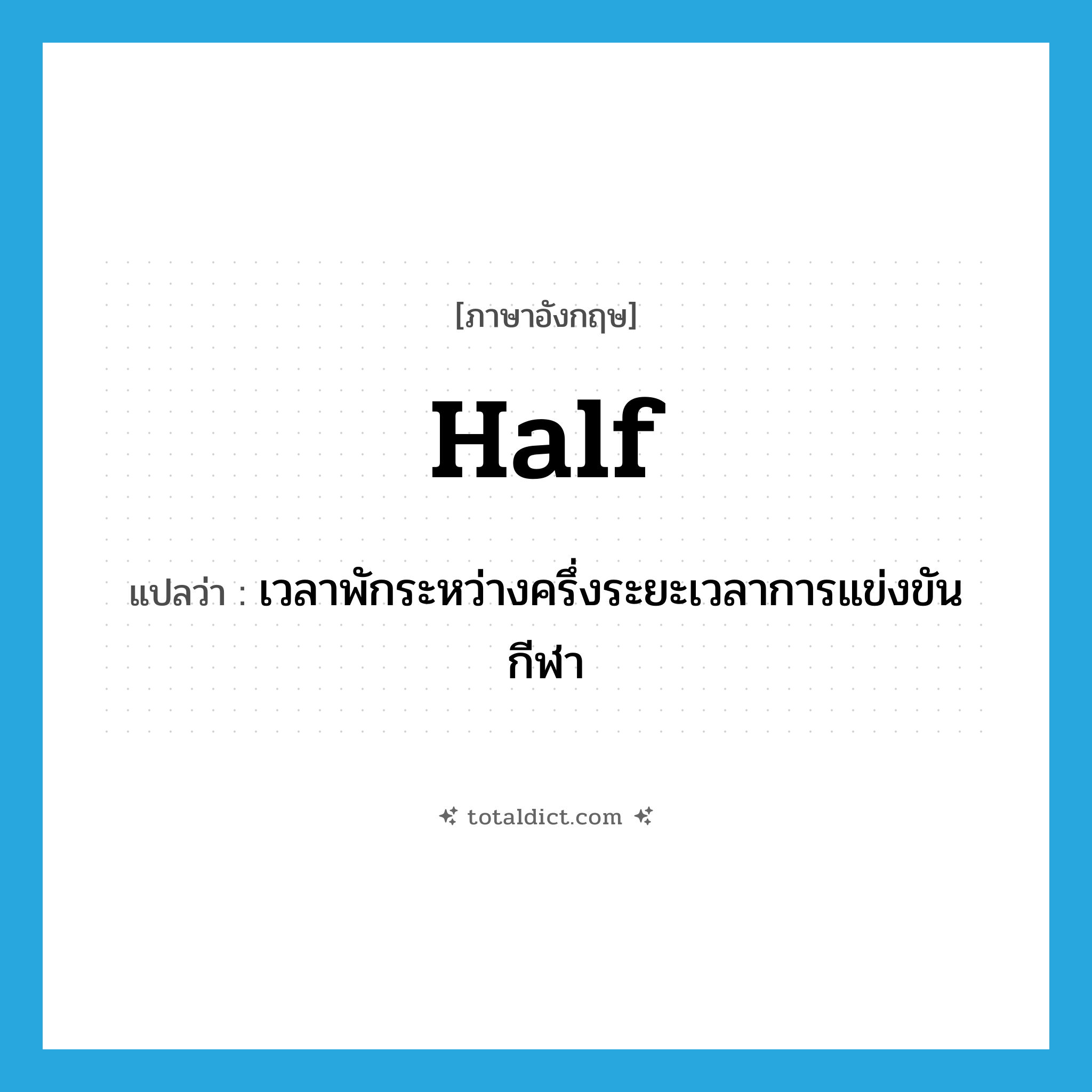 half แปลว่า?, คำศัพท์ภาษาอังกฤษ half แปลว่า เวลาพักระหว่างครึ่งระยะเวลาการแข่งขันกีฬา ประเภท N หมวด N