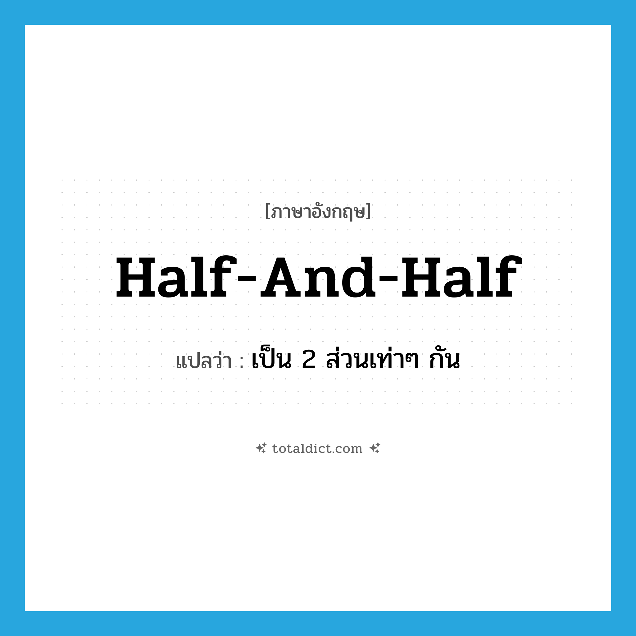 half and half แปลว่า?, คำศัพท์ภาษาอังกฤษ half-and-half แปลว่า เป็น 2 ส่วนเท่าๆ กัน ประเภท ADV หมวด ADV