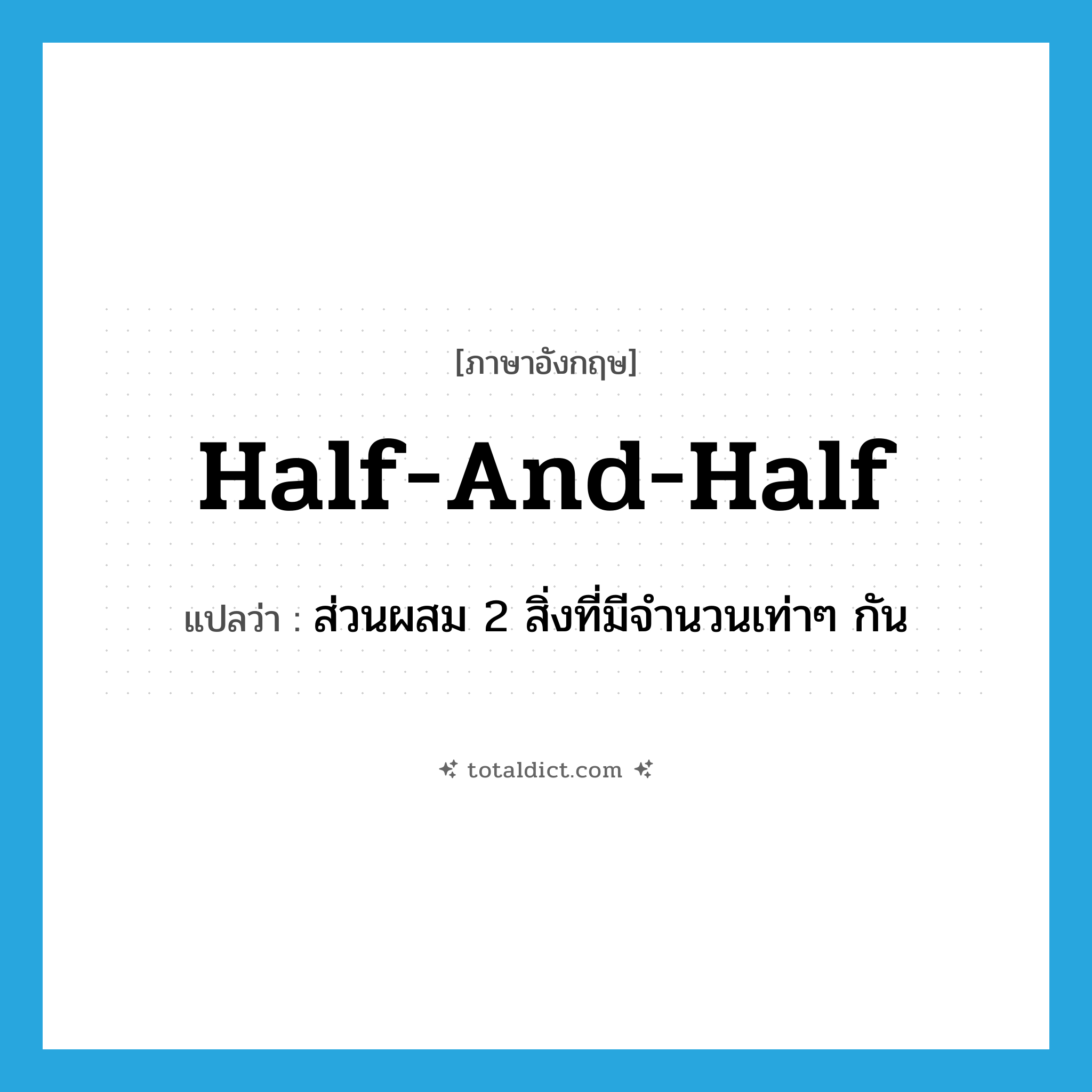 half and half แปลว่า?, คำศัพท์ภาษาอังกฤษ half-and-half แปลว่า ส่วนผสม 2 สิ่งที่มีจำนวนเท่าๆ กัน ประเภท N หมวด N