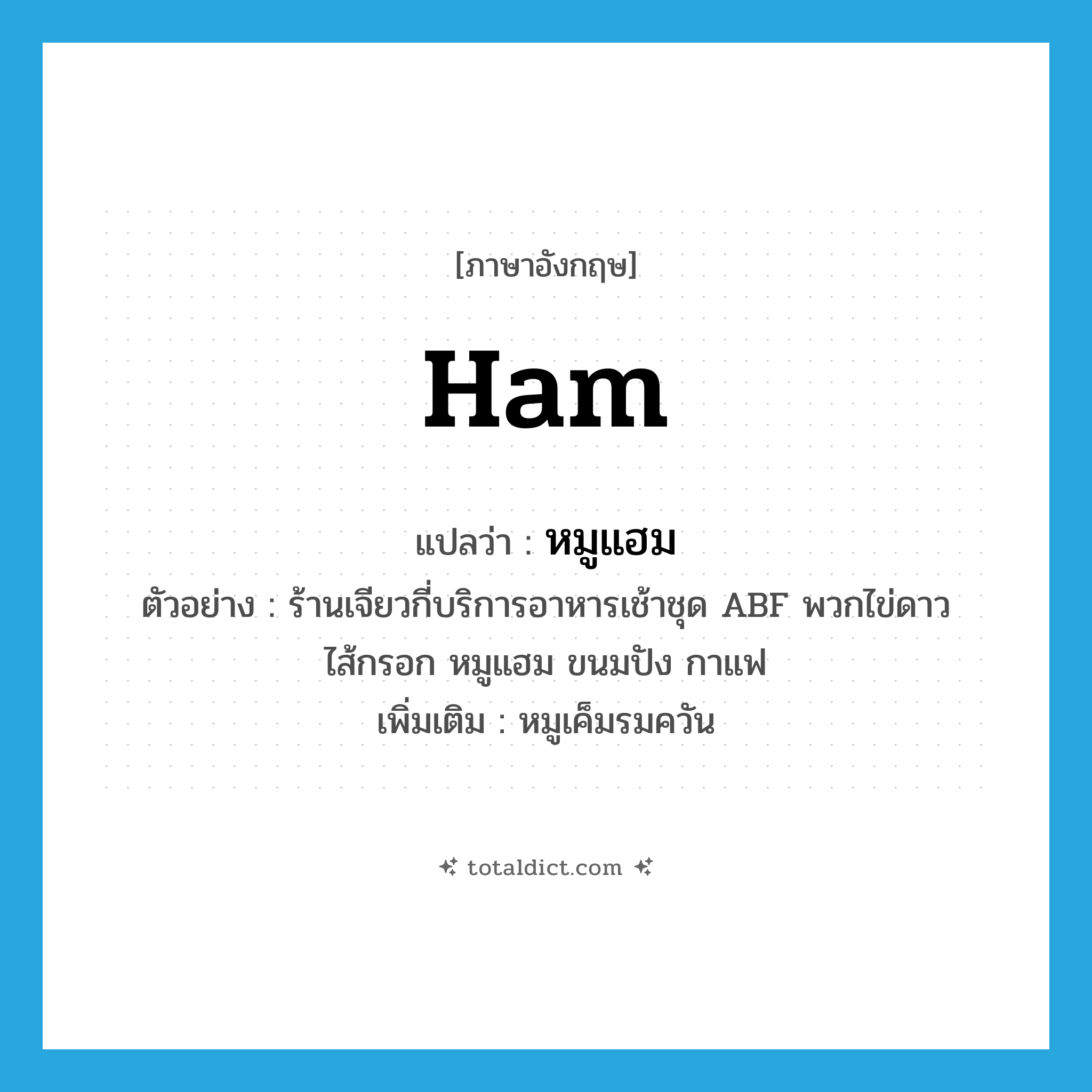 ham แปลว่า?, คำศัพท์ภาษาอังกฤษ ham แปลว่า หมูแฮม ประเภท N ตัวอย่าง ร้านเจียวกี่บริการอาหารเช้าชุด ABF พวกไข่ดาว ไส้กรอก หมูแฮม ขนมปัง กาแฟ เพิ่มเติม หมูเค็มรมควัน หมวด N