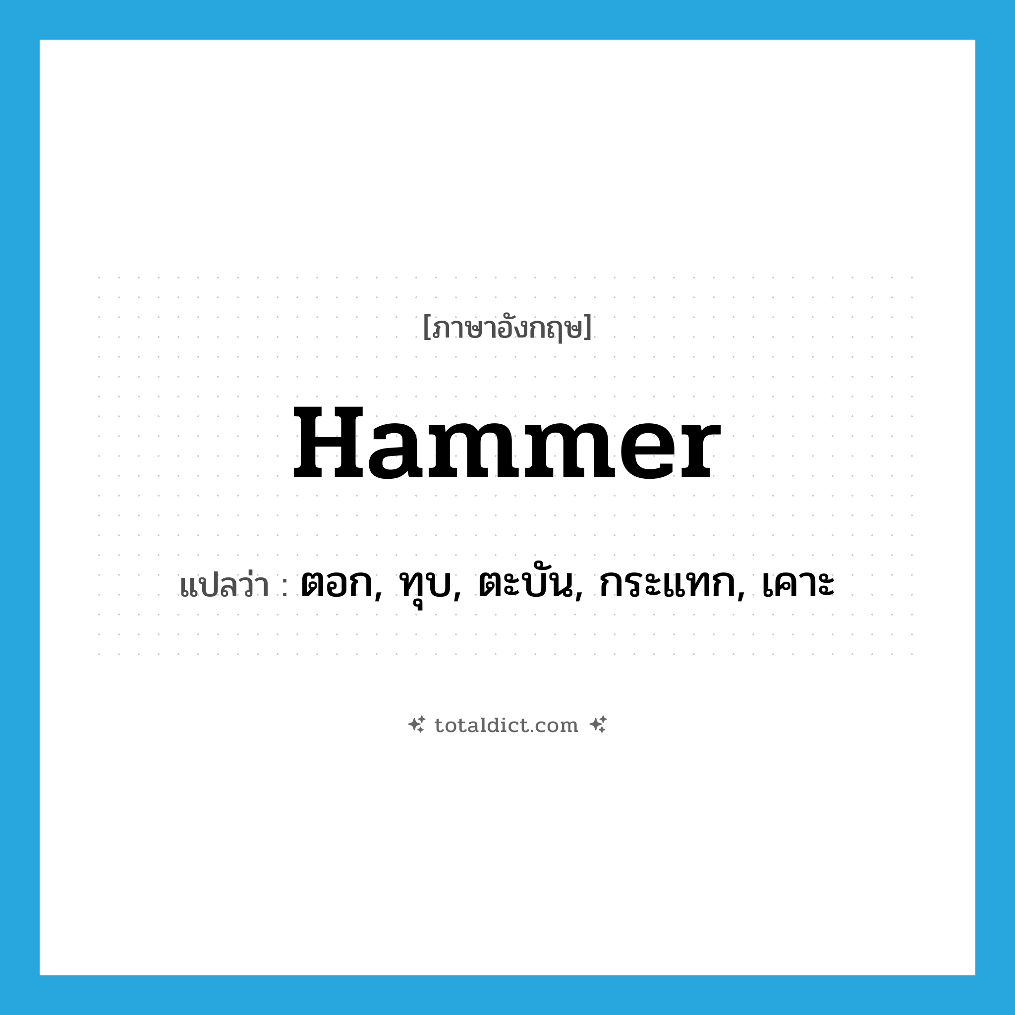 hammer แปลว่า?, คำศัพท์ภาษาอังกฤษ hammer แปลว่า ตอก, ทุบ, ตะบัน, กระแทก, เคาะ ประเภท VT หมวด VT