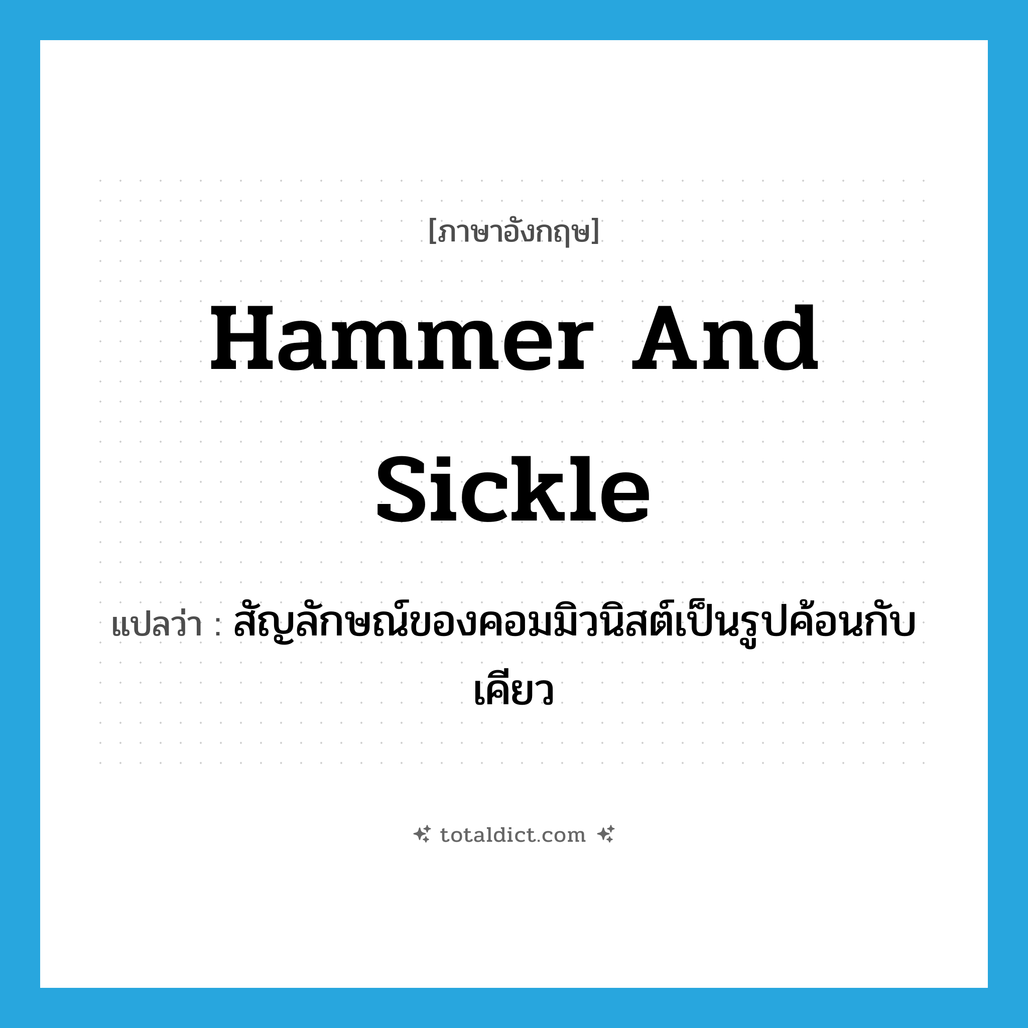 hammer and sickle แปลว่า?, คำศัพท์ภาษาอังกฤษ hammer and sickle แปลว่า สัญลักษณ์ของคอมมิวนิสต์เป็นรูปค้อนกับเคียว ประเภท N หมวด N