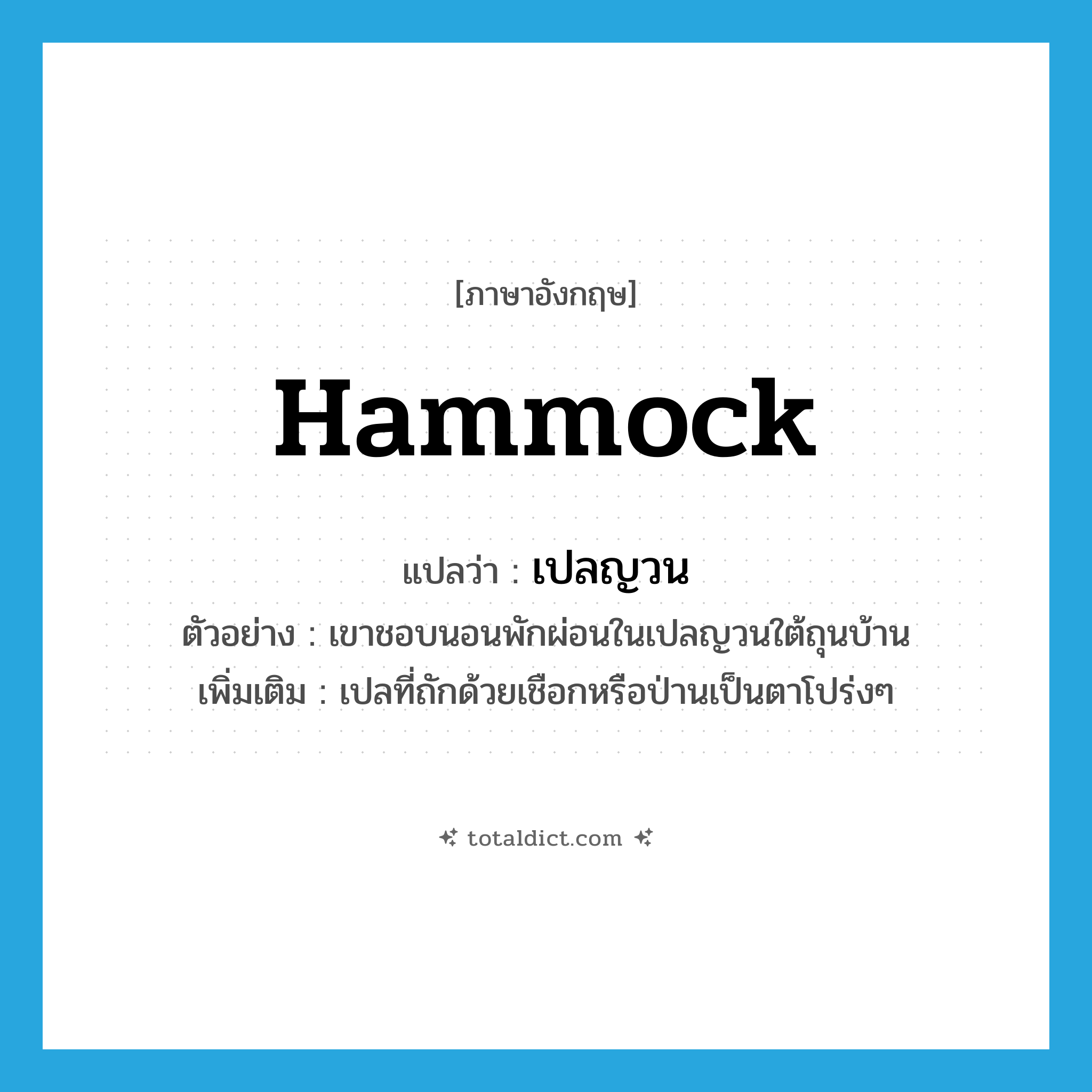 hammock แปลว่า?, คำศัพท์ภาษาอังกฤษ hammock แปลว่า เปลญวน ประเภท N ตัวอย่าง เขาชอบนอนพักผ่อนในเปลญวนใต้ถุนบ้าน เพิ่มเติม เปลที่ถักด้วยเชือกหรือป่านเป็นตาโปร่งๆ หมวด N