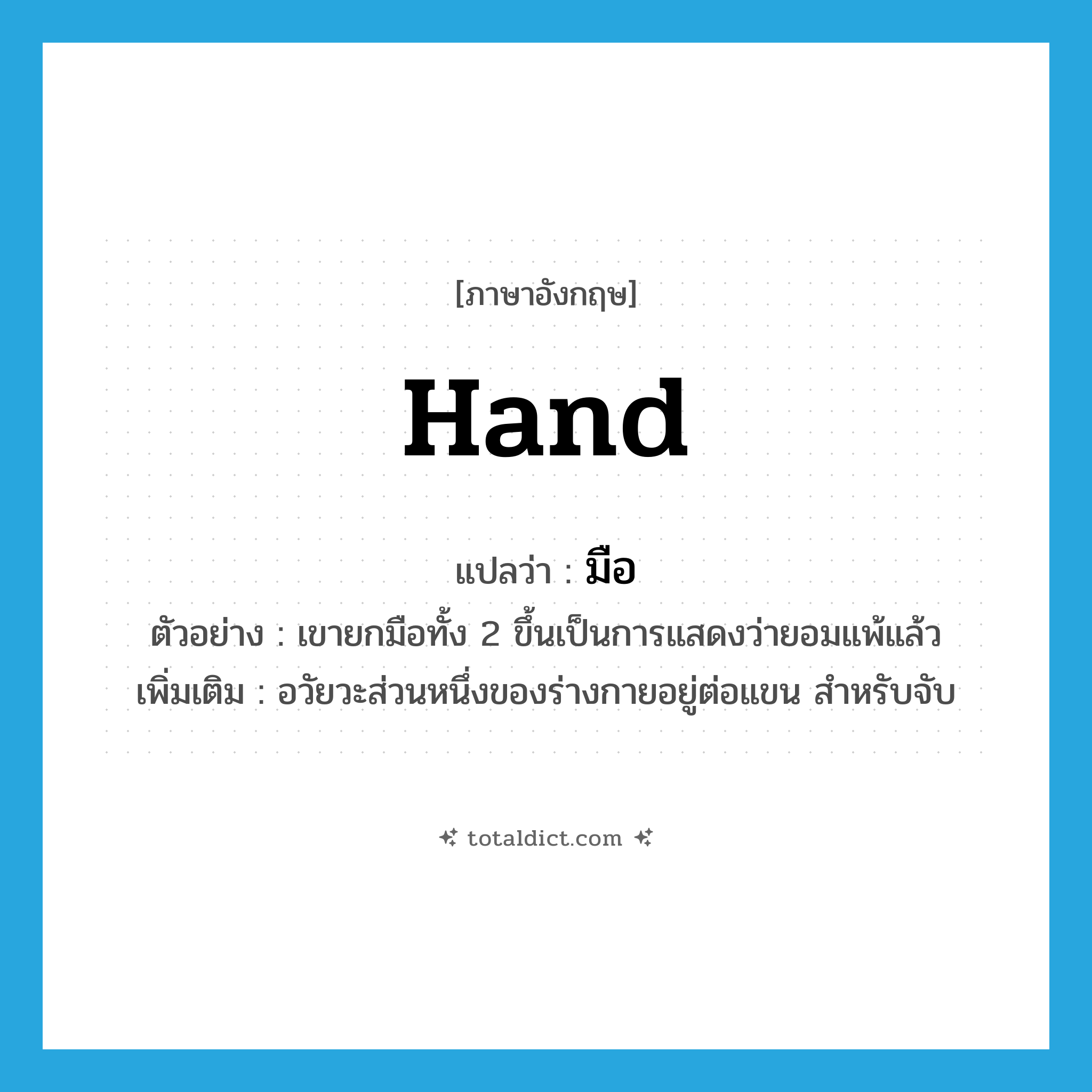 hand แปลว่า?, คำศัพท์ภาษาอังกฤษ hand แปลว่า มือ ประเภท N ตัวอย่าง เขายกมือทั้ง 2 ขึ้นเป็นการแสดงว่ายอมแพ้แล้ว เพิ่มเติม อวัยวะส่วนหนึ่งของร่างกายอยู่ต่อแขน สำหรับจับ หมวด N