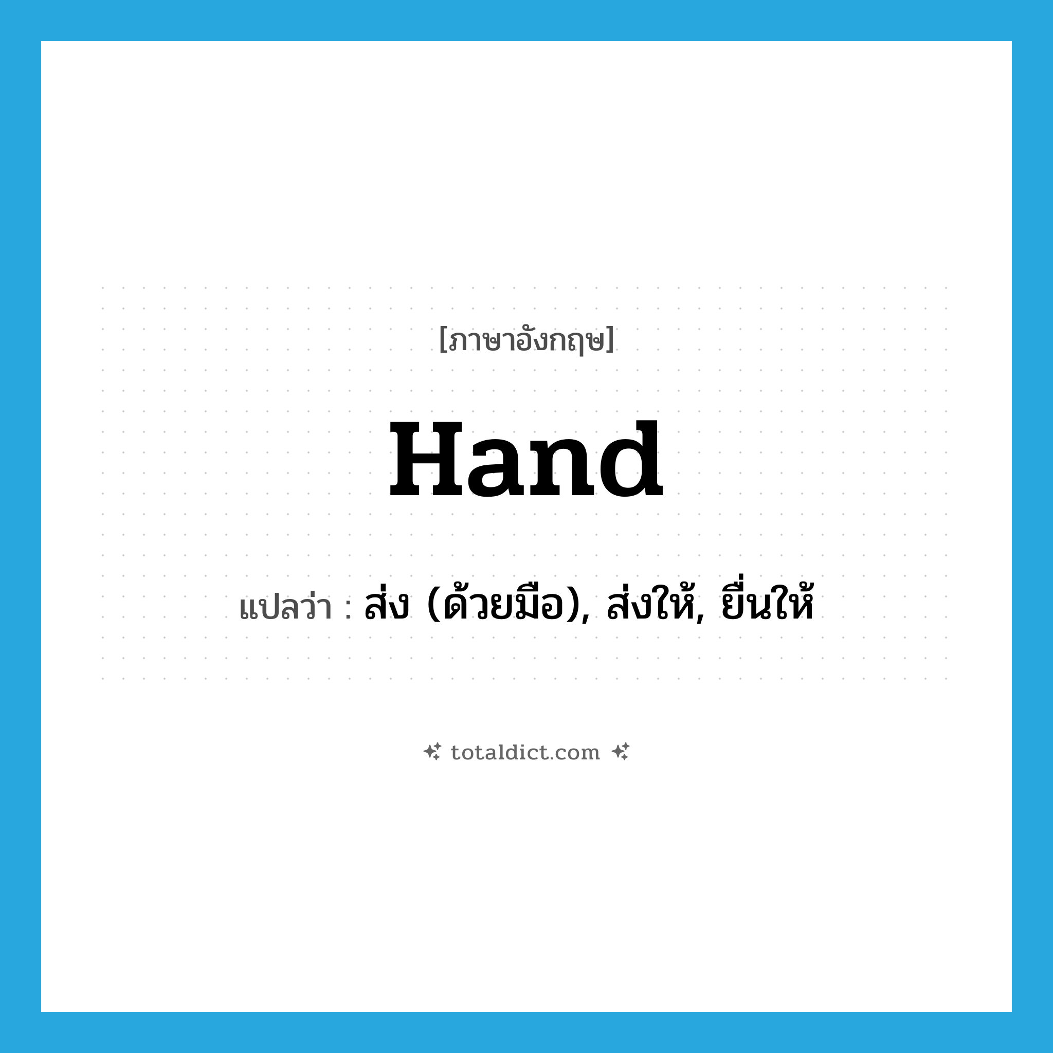 hand แปลว่า?, คำศัพท์ภาษาอังกฤษ hand แปลว่า ส่ง (ด้วยมือ), ส่งให้, ยื่นให้ ประเภท VT หมวด VT