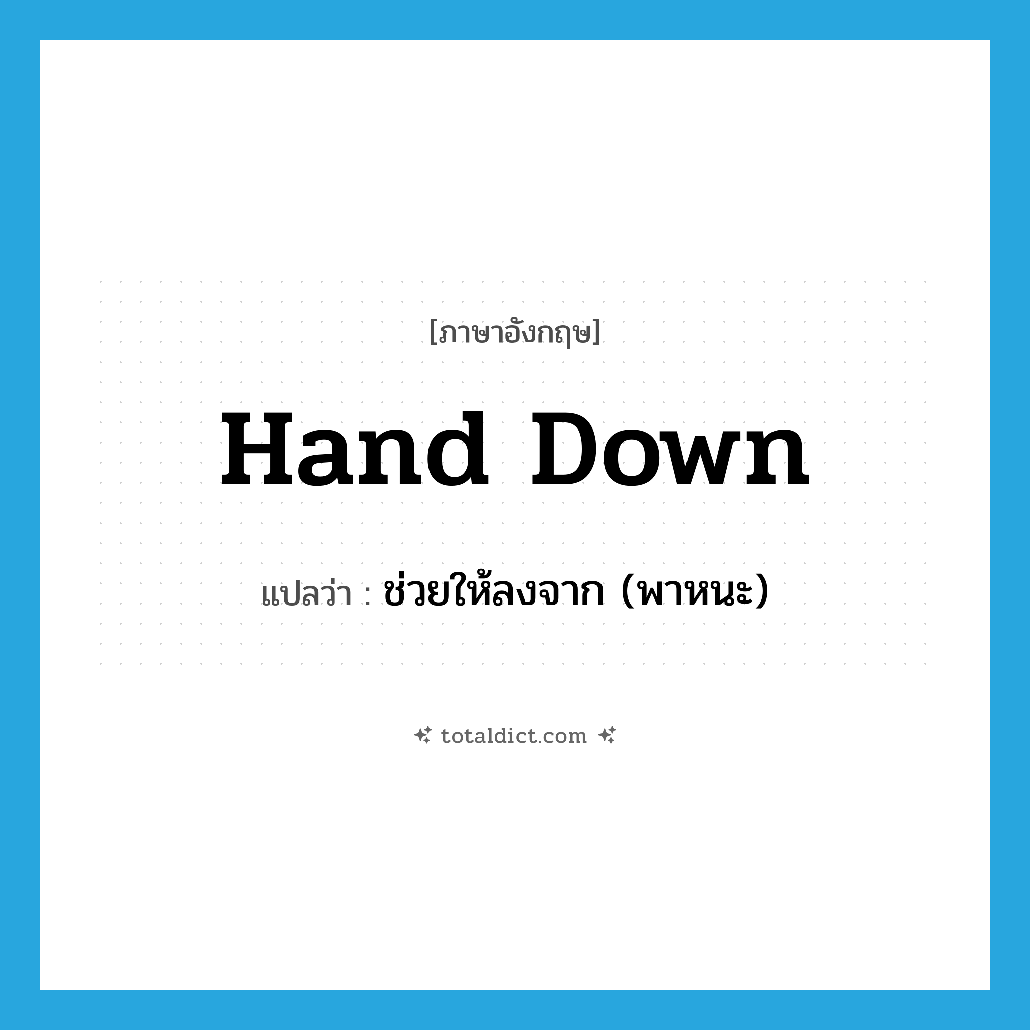 hand down แปลว่า?, คำศัพท์ภาษาอังกฤษ hand down แปลว่า ช่วยให้ลงจาก (พาหนะ) ประเภท PHRV หมวด PHRV