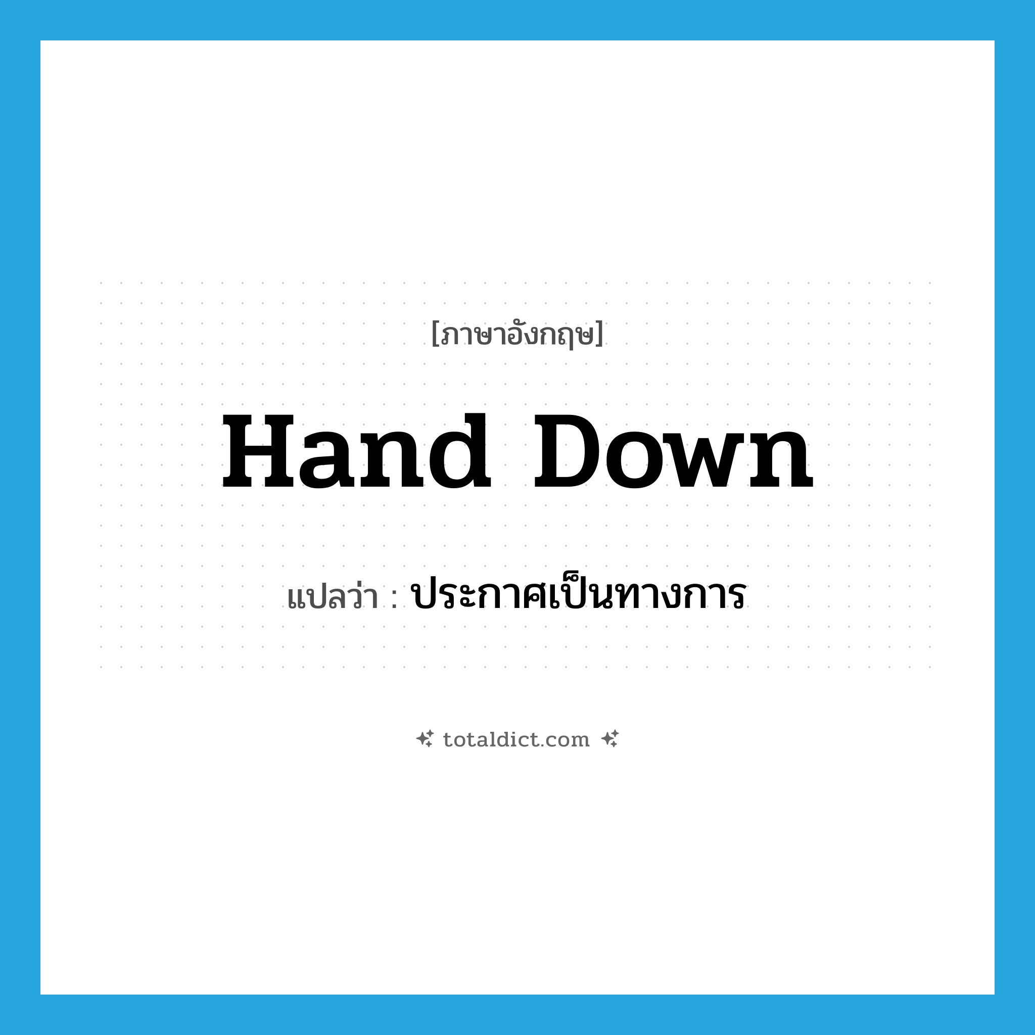 hand down แปลว่า?, คำศัพท์ภาษาอังกฤษ hand down แปลว่า ประกาศเป็นทางการ ประเภท PHRV หมวด PHRV