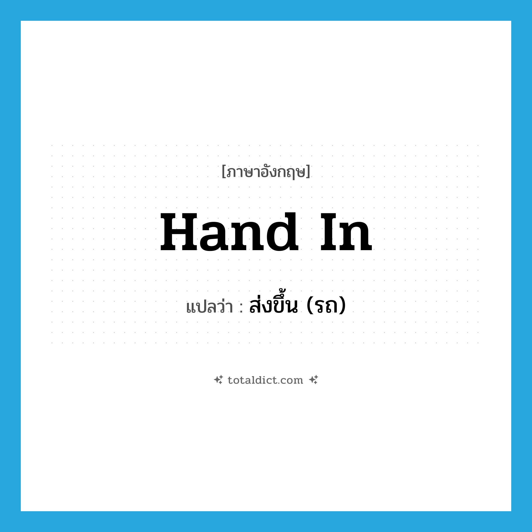 hand in แปลว่า?, คำศัพท์ภาษาอังกฤษ hand in แปลว่า ส่งขึ้น (รถ) ประเภท PHRV หมวด PHRV