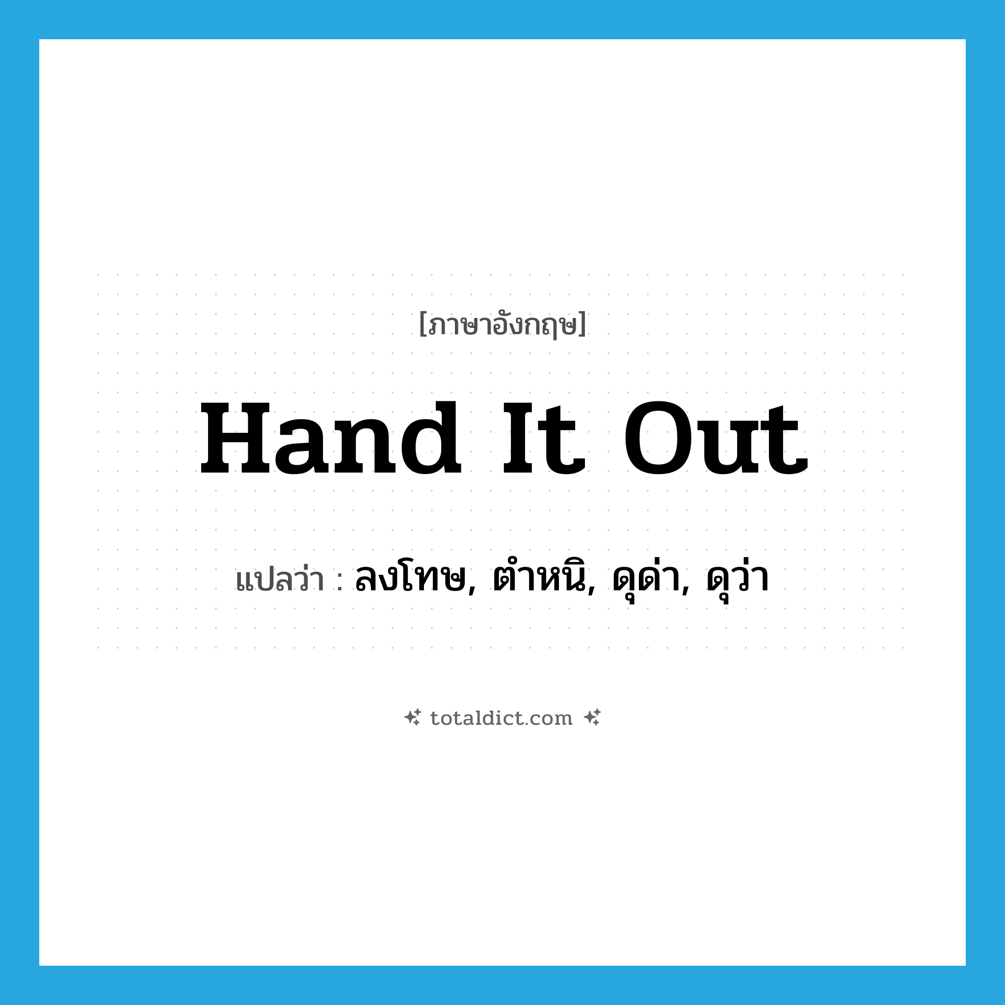 hand it out แปลว่า?, คำศัพท์ภาษาอังกฤษ hand it out แปลว่า ลงโทษ, ตำหนิ, ดุด่า, ดุว่า ประเภท IDM หมวด IDM